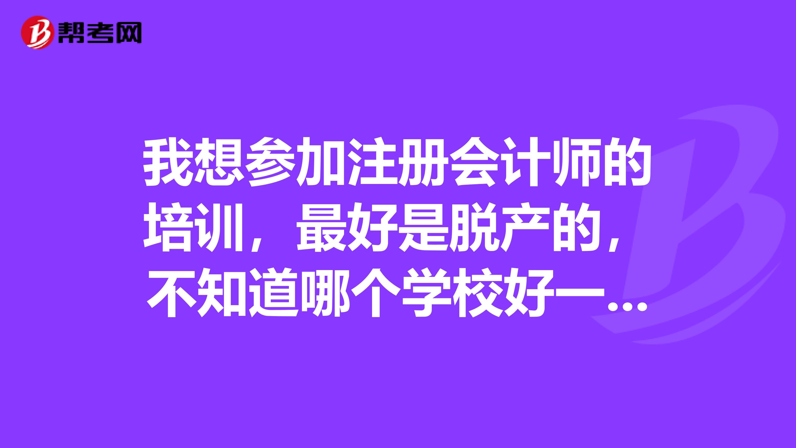 我想?yún)⒓幼?cè)會(huì)計(jì)師的培訓(xùn)，最好是脫產(chǎn)的，不知道哪個(gè)學(xué)校好一點(diǎn)，請(qǐng)各位指點(diǎn)一下？