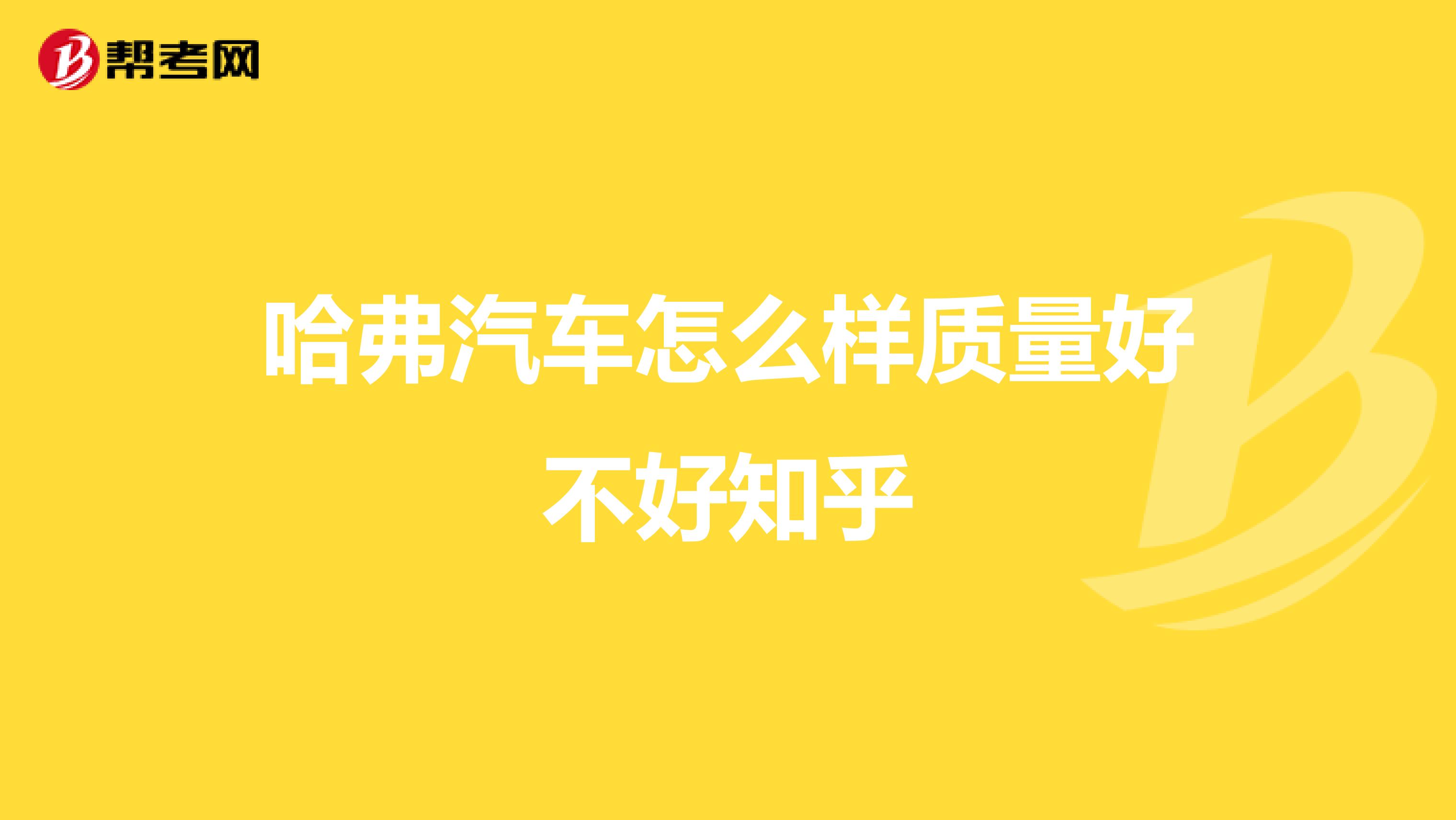 哈弗汽车怎么样质量好不好知乎