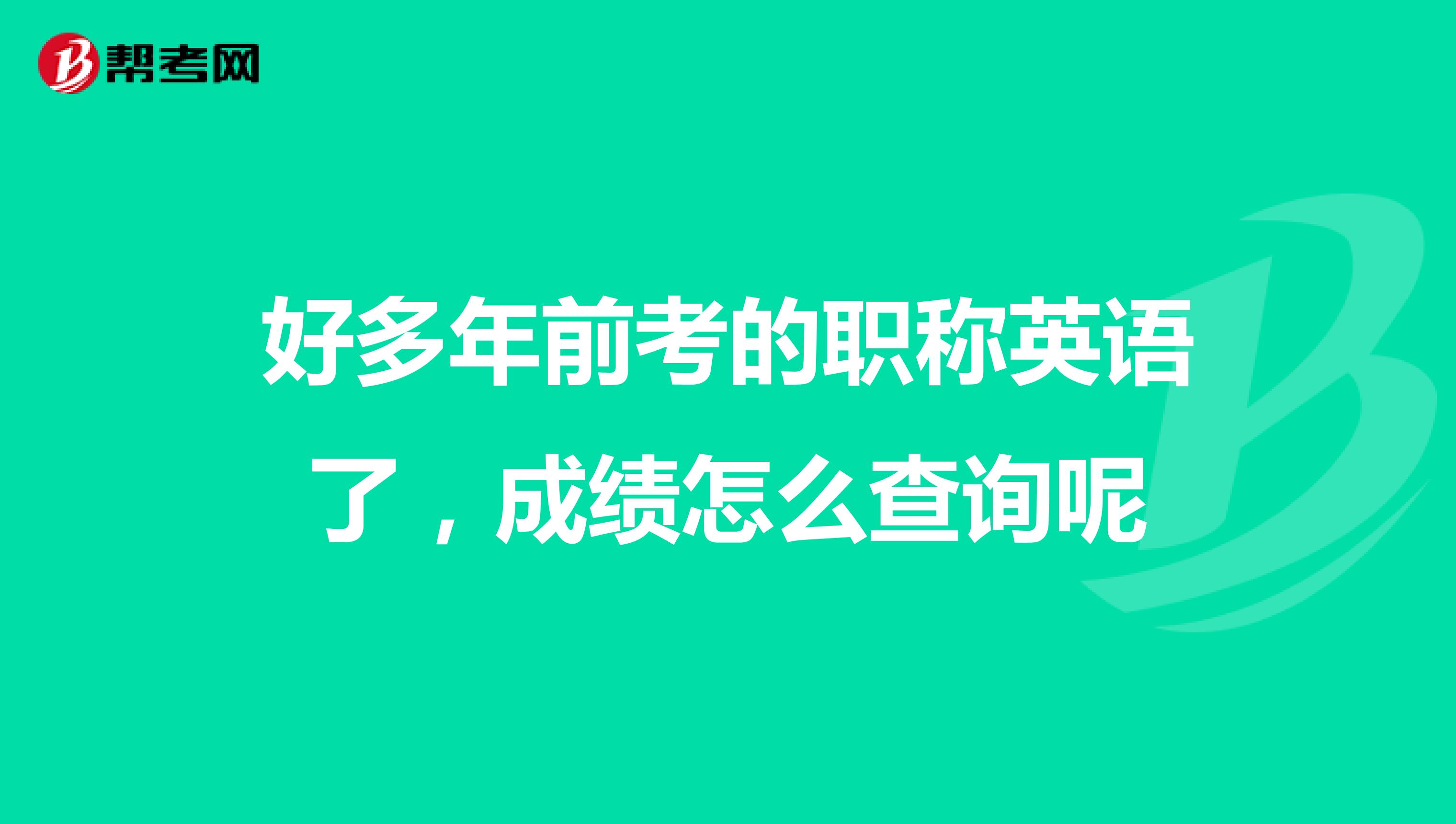 好多年前考的职称英语了,成绩怎么查询呢