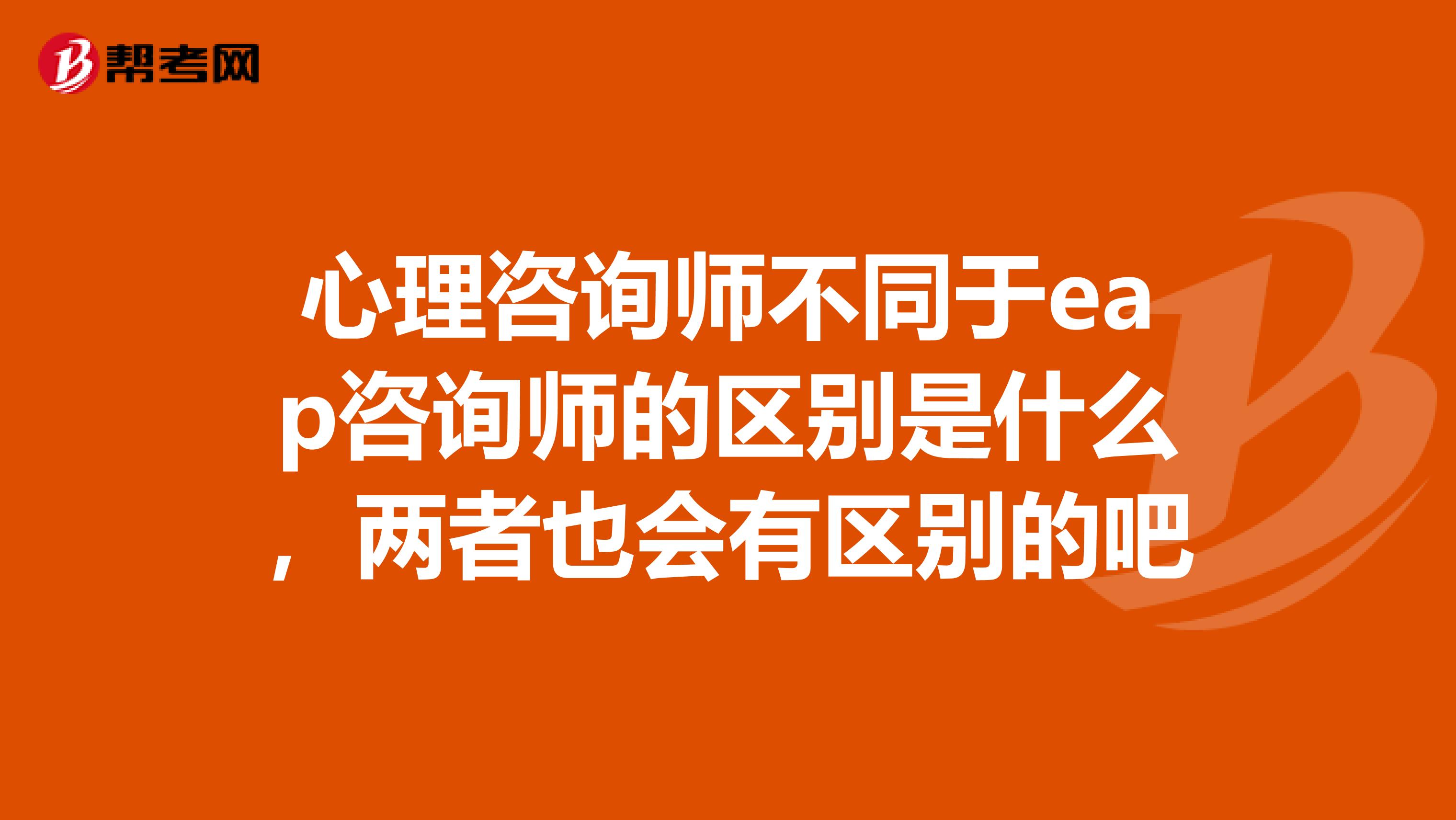 心理咨询师不同于eap咨询师的区别是什么，两者也会有区别的吧
