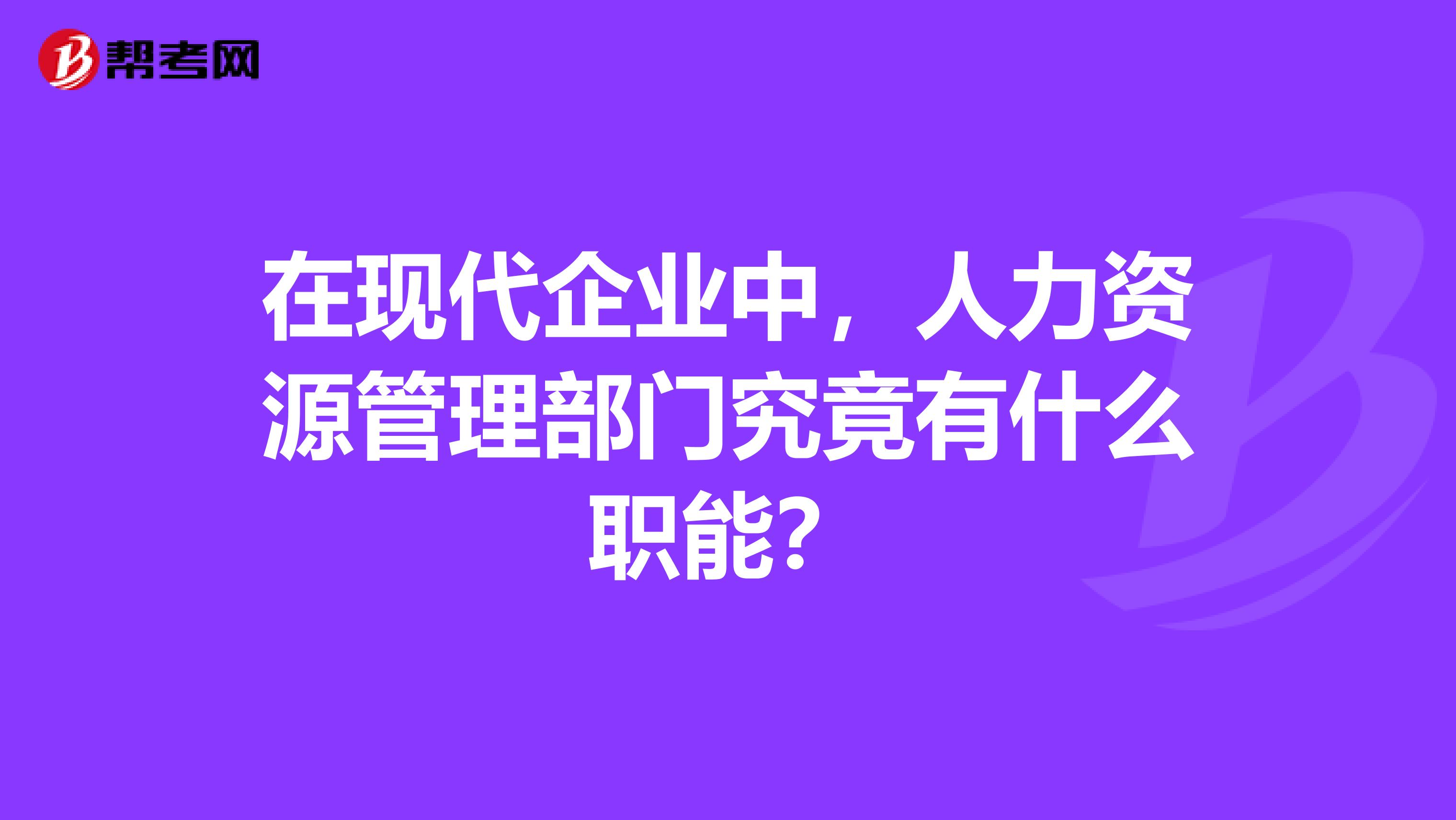 在现代企业中，人力资源管理部门究竟有什么职能？