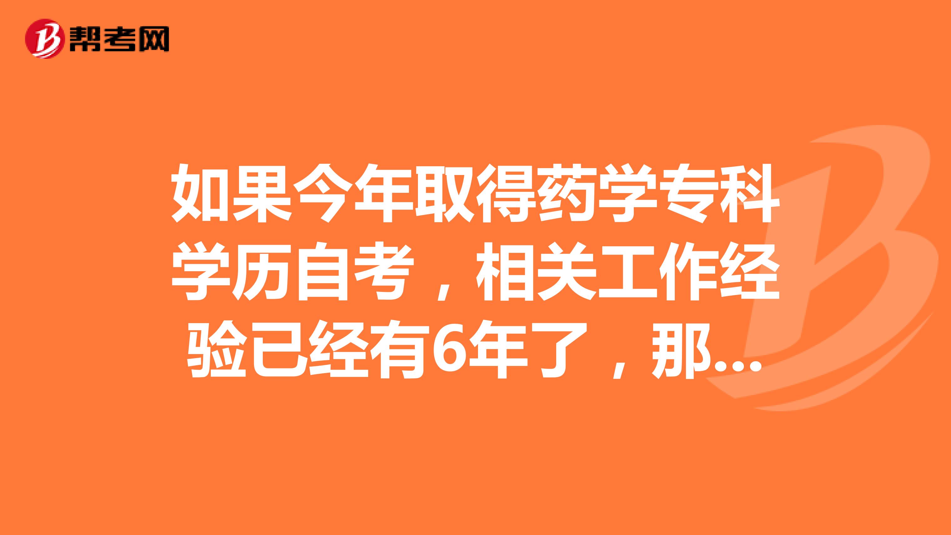 如果今年取得药学专科学历自考,相关工作经验已经有6年了,那今年能不能报考国家执业药师的考试?