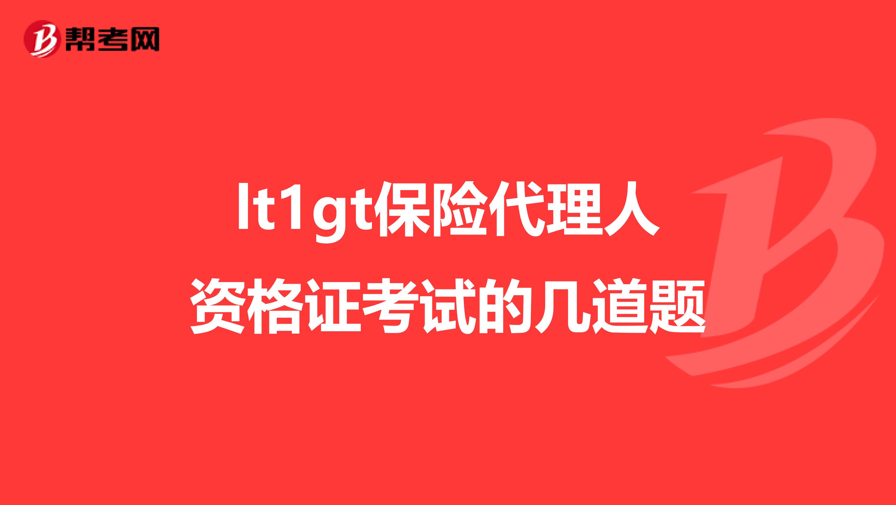 lt1gt保险代理人资格证考试的几道题