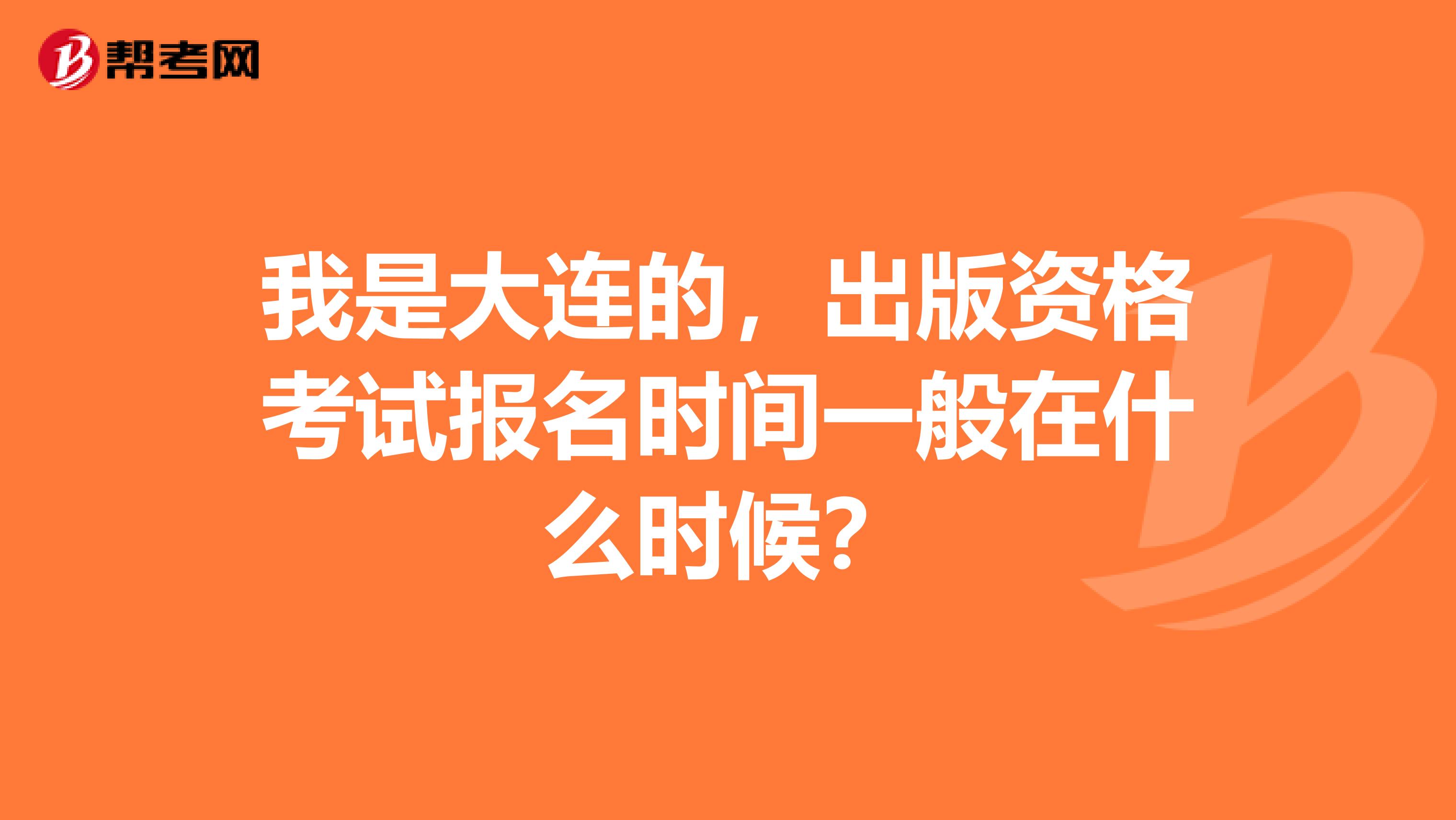 我是大连的，出版资格考试报名时间一般在什么时候？