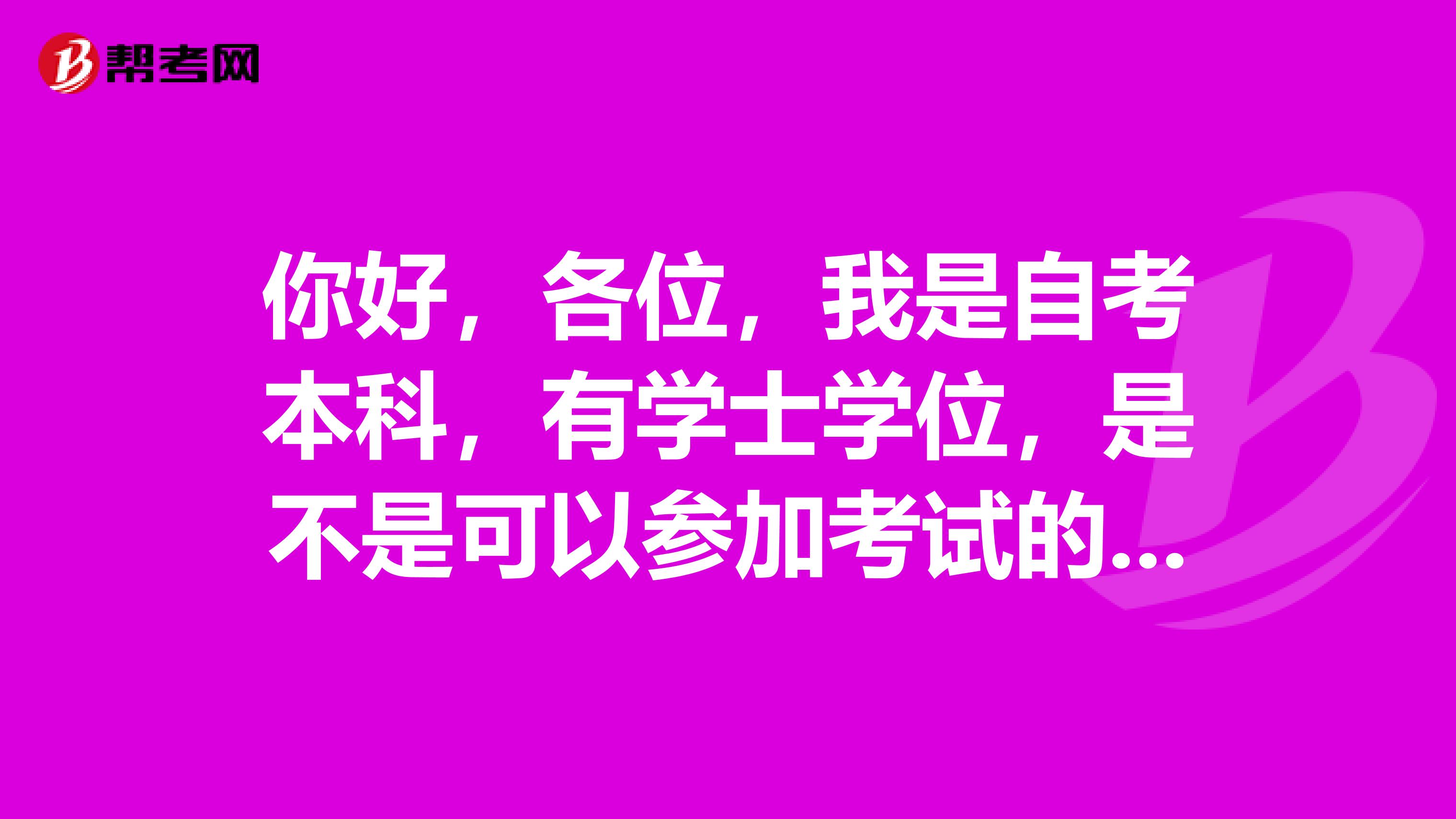 你好，各位，我是自考本科，有學(xué)士學(xué)位，是不是可以參加考試的呀？
