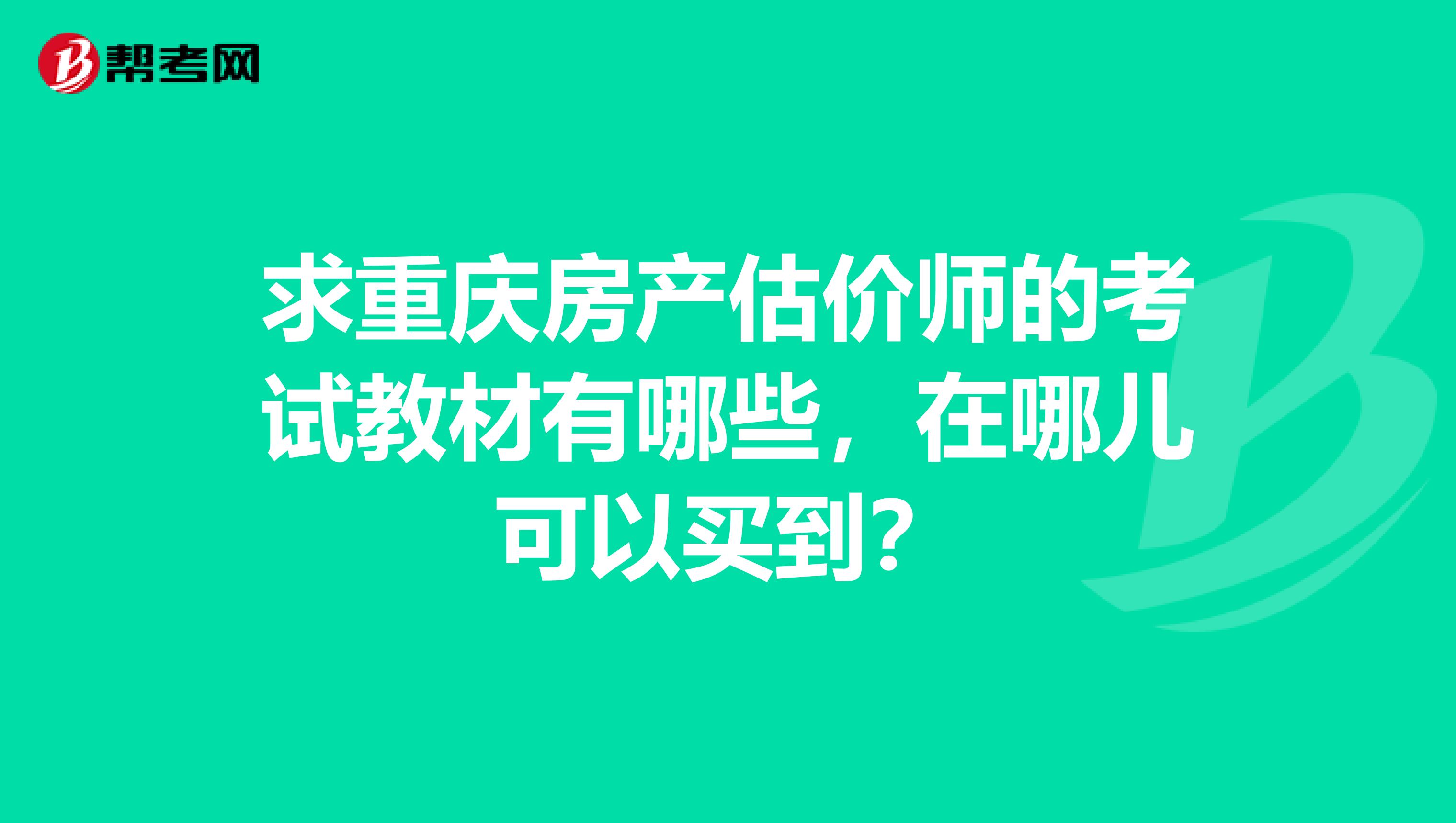 求重庆房产估价师的考试教材有哪些,在哪儿可以买到?