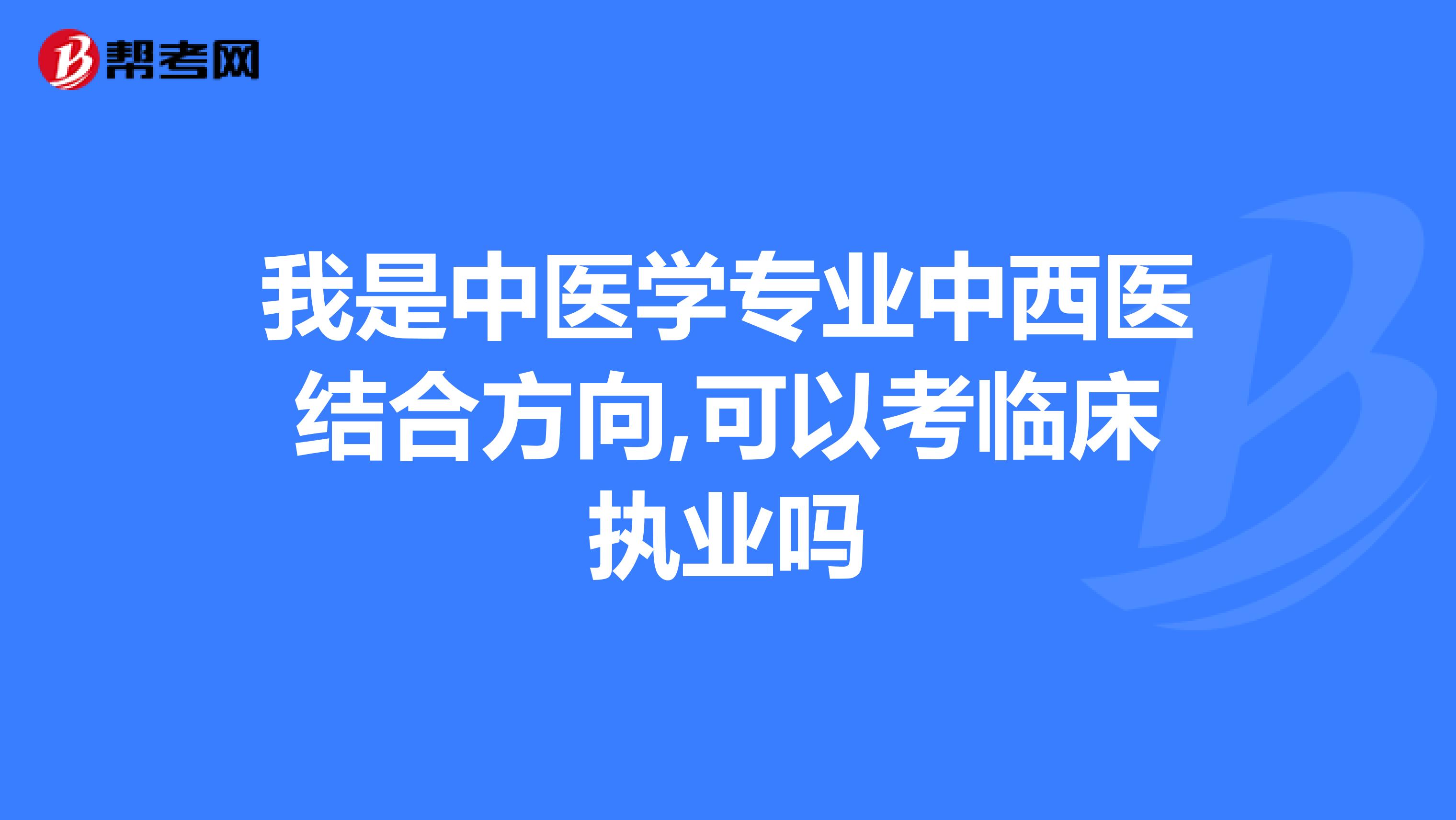 我是中医学专业中西医结合方向,可以考临床执业吗