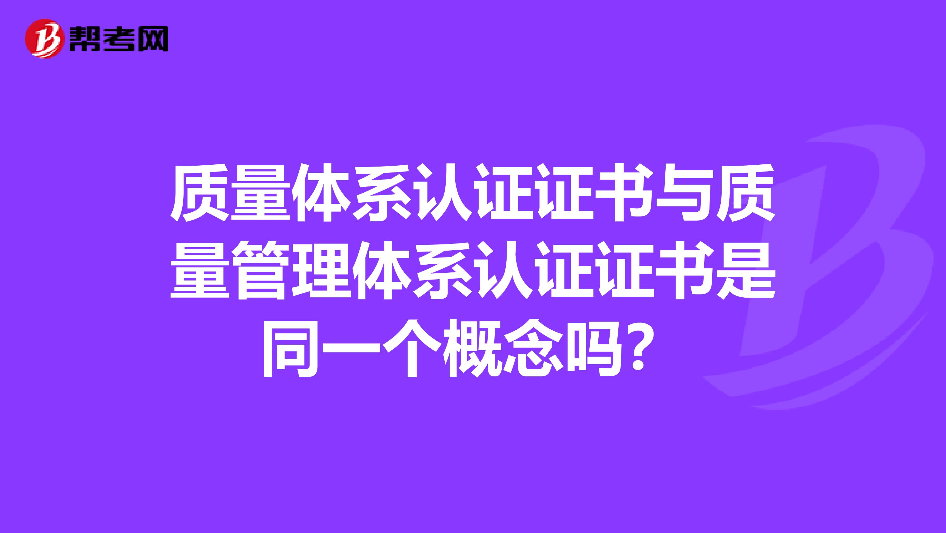 质量体系认证证书与质量管理体系认证证书是同一个概念吗？