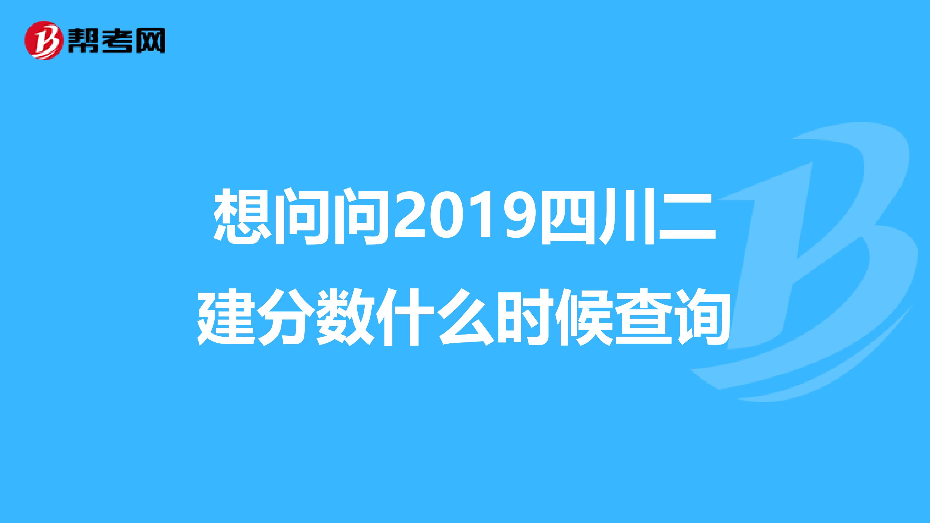 想问问2019四川二建分数什么时候查询