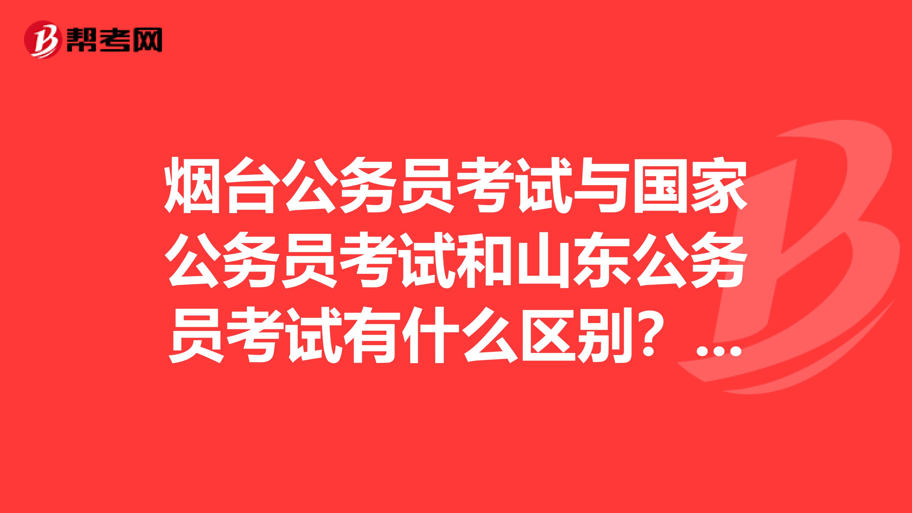 烟台公务员考试与国家公务员考试和山东公务员考试有什么区别?考烟台的公务员用那些复习资料比较好。