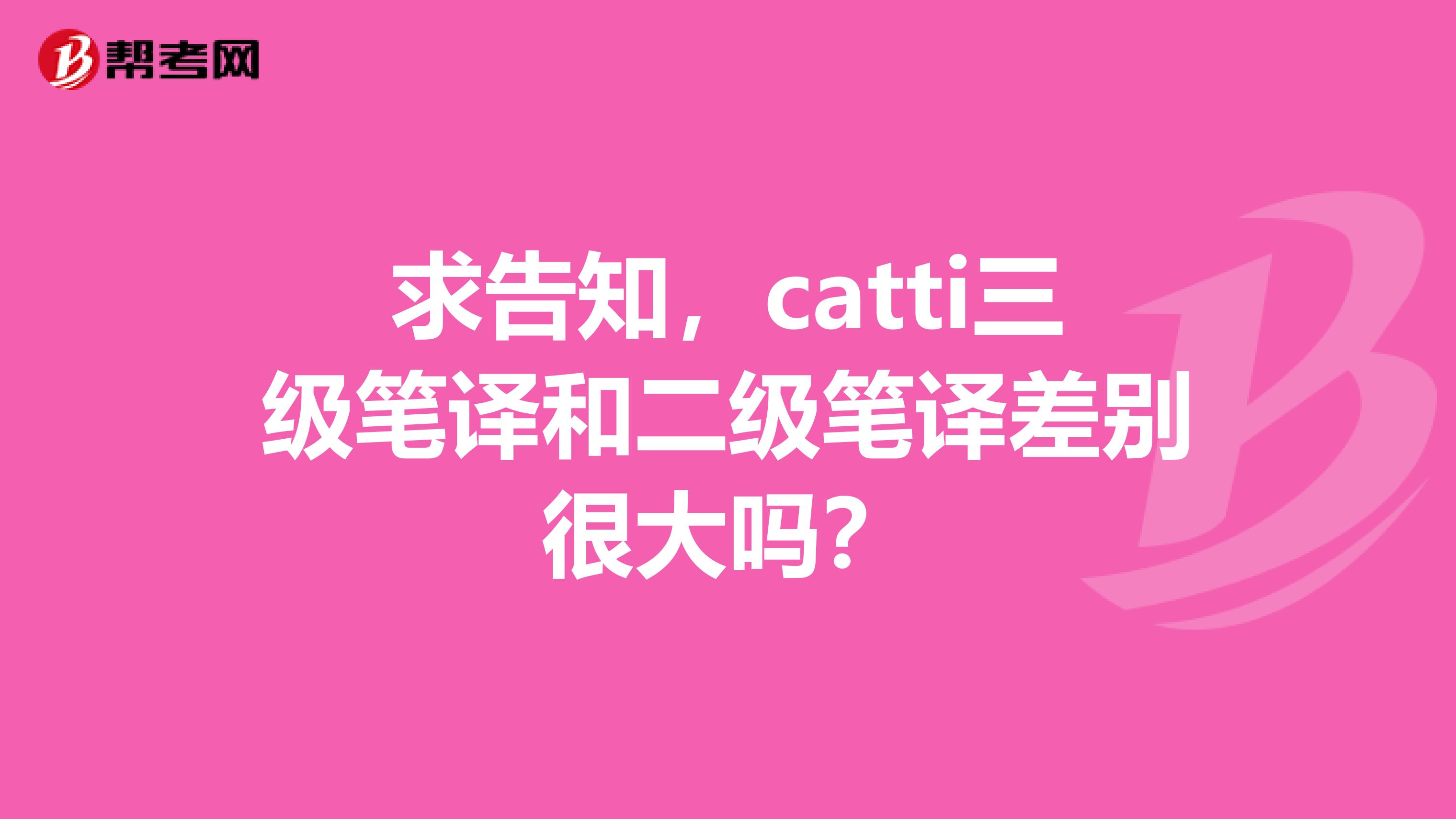 求告知，catti三级笔译和二级笔译差别很大吗？