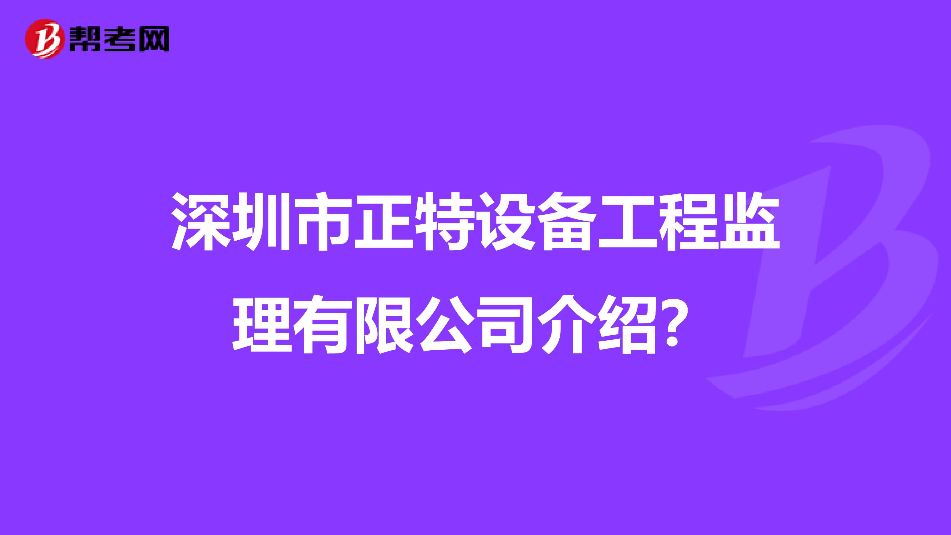 深圳市正特设备工程监理有限公司介绍？