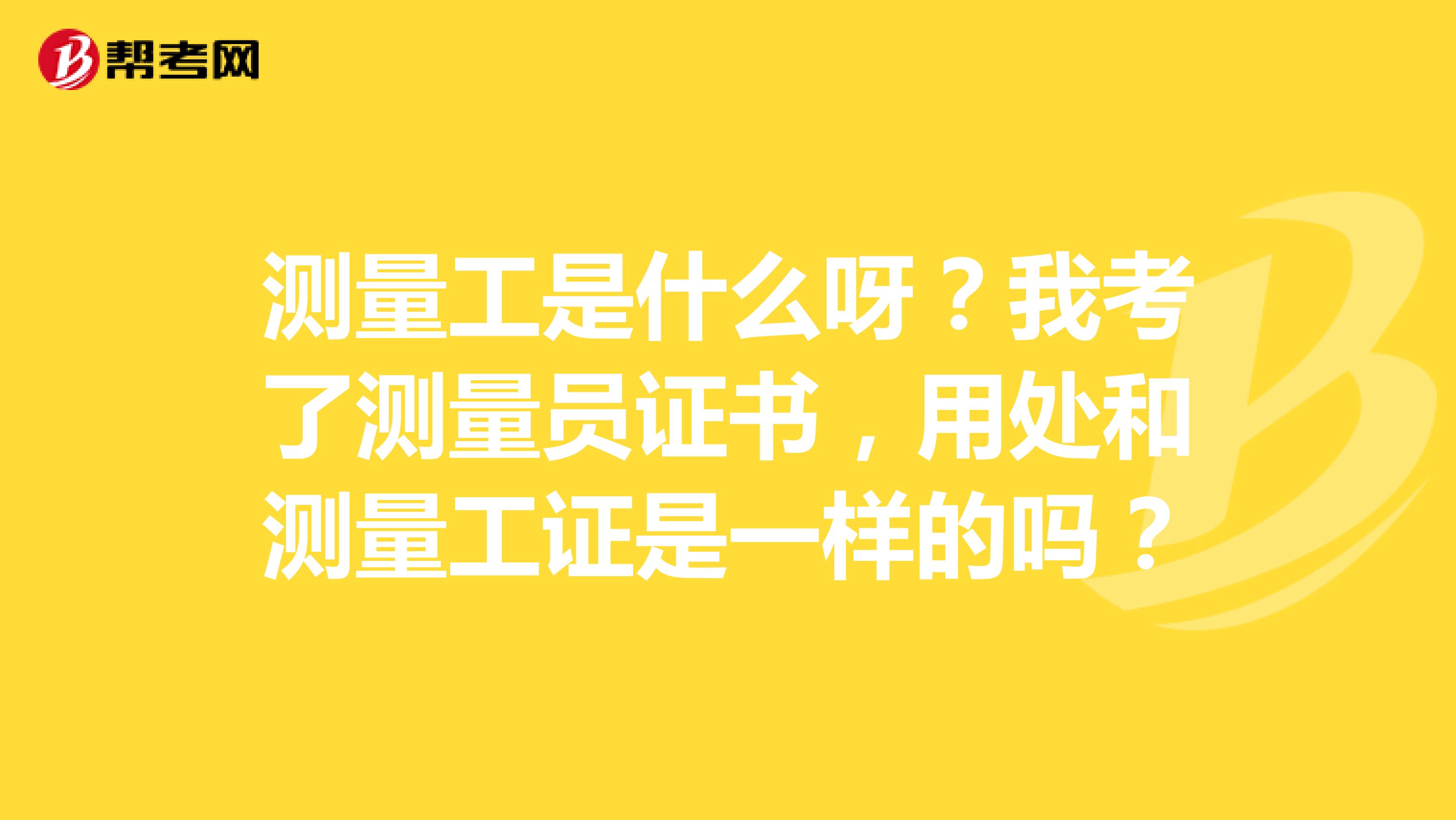 测量工是什么呀?我考了测量员证书,用处和测量工证是一样的吗?