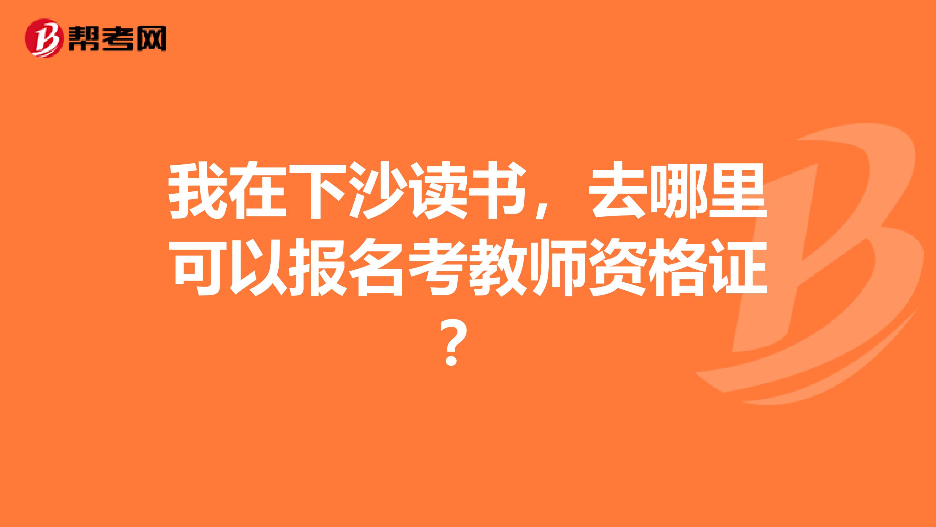 我在下沙读书,去哪里可以报名考教师资格证?