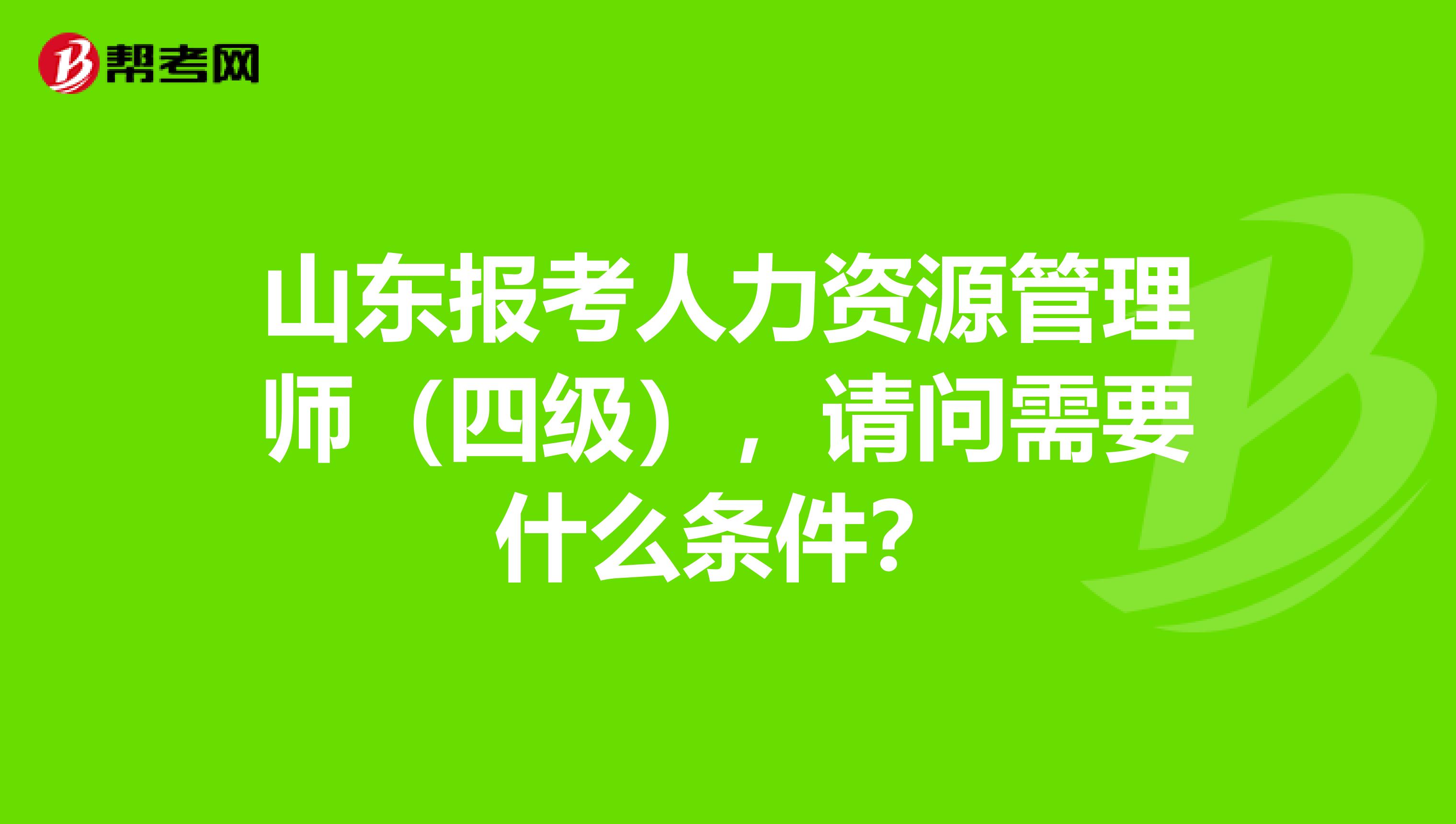 山东报考人力资源管理师（四级），请问需要什么条件？