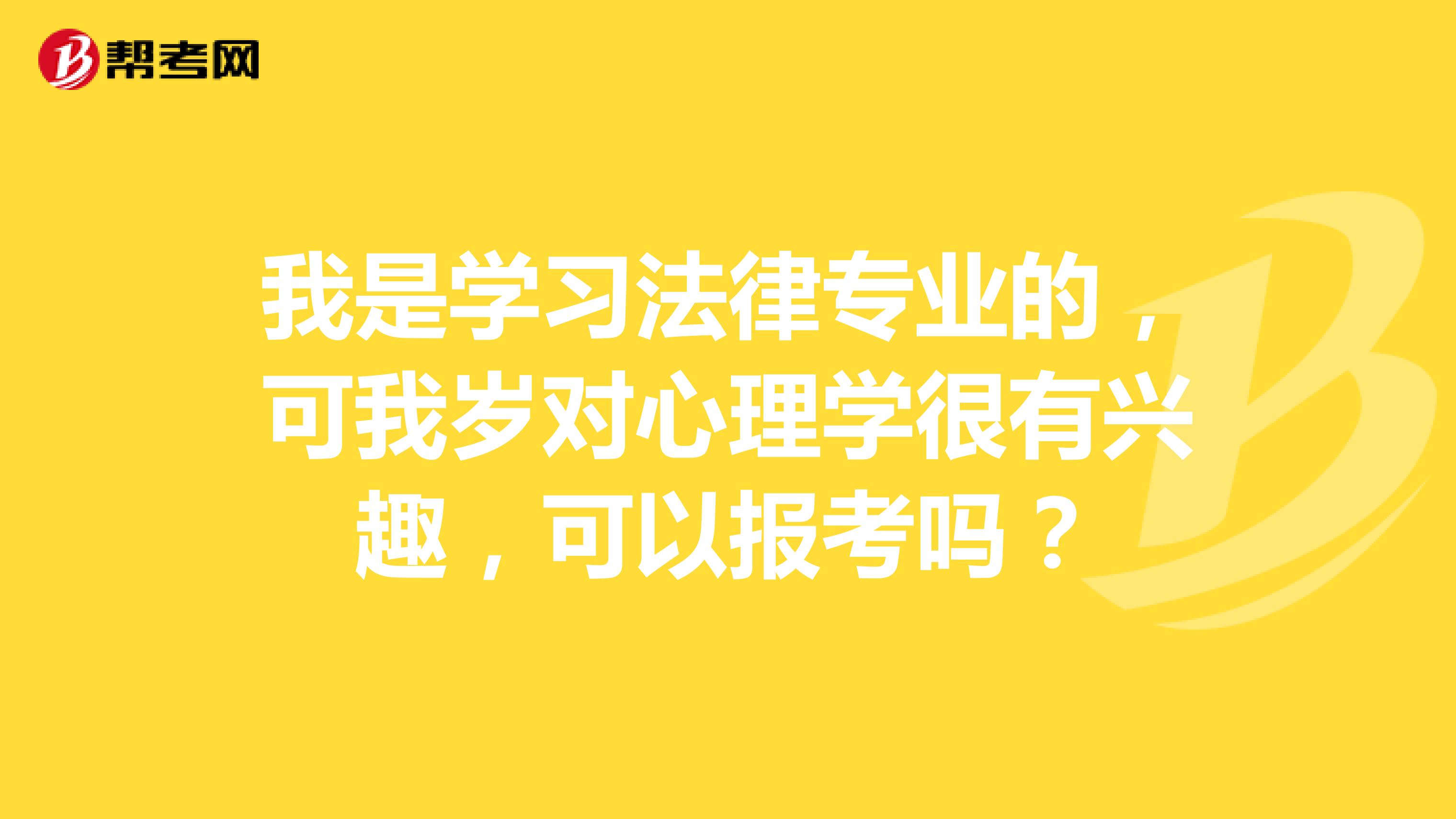我是学习法律专业的,可我岁对心理学很有兴趣,可以报考吗?