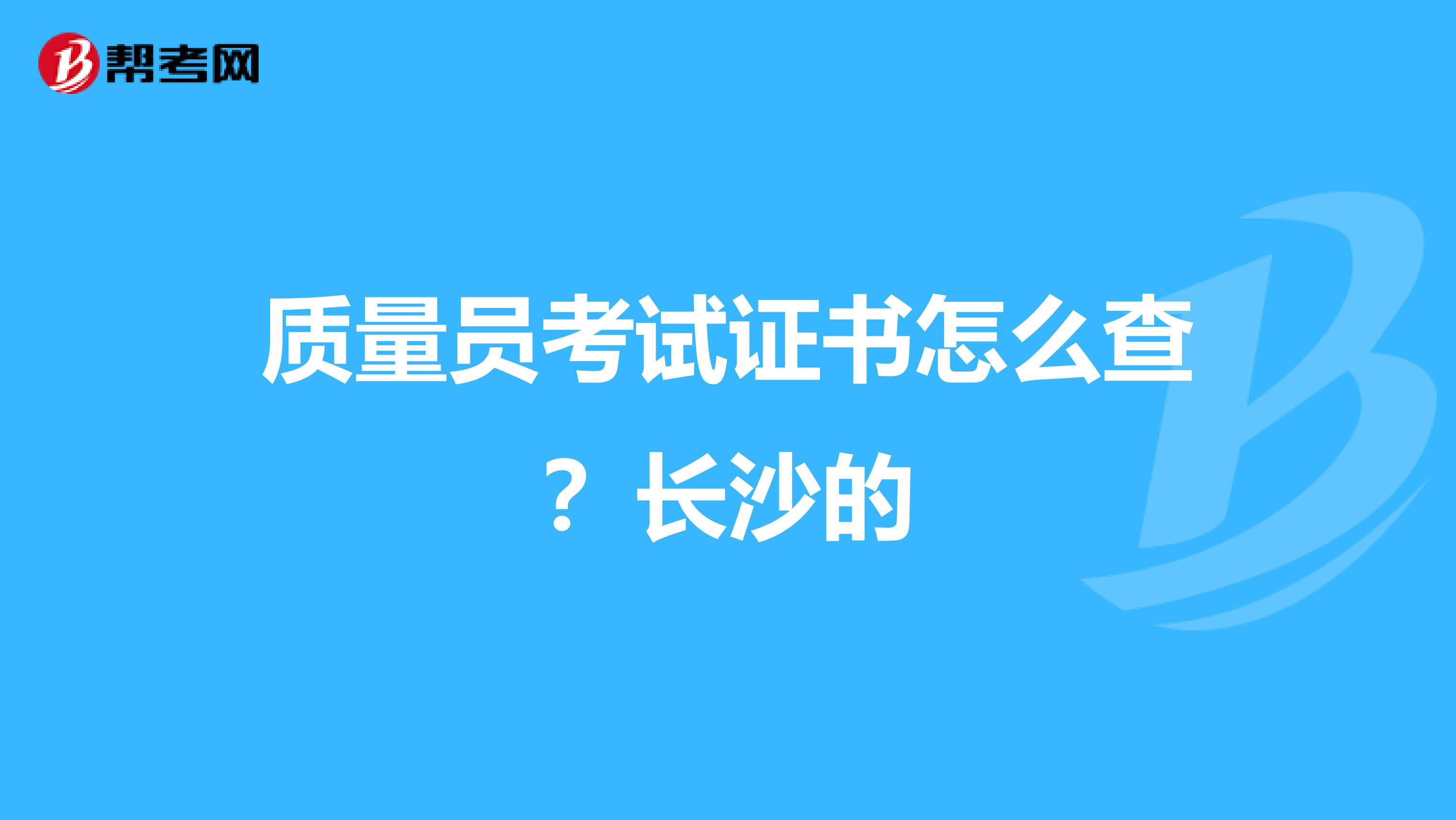 质量员考试证书怎么查?长沙的