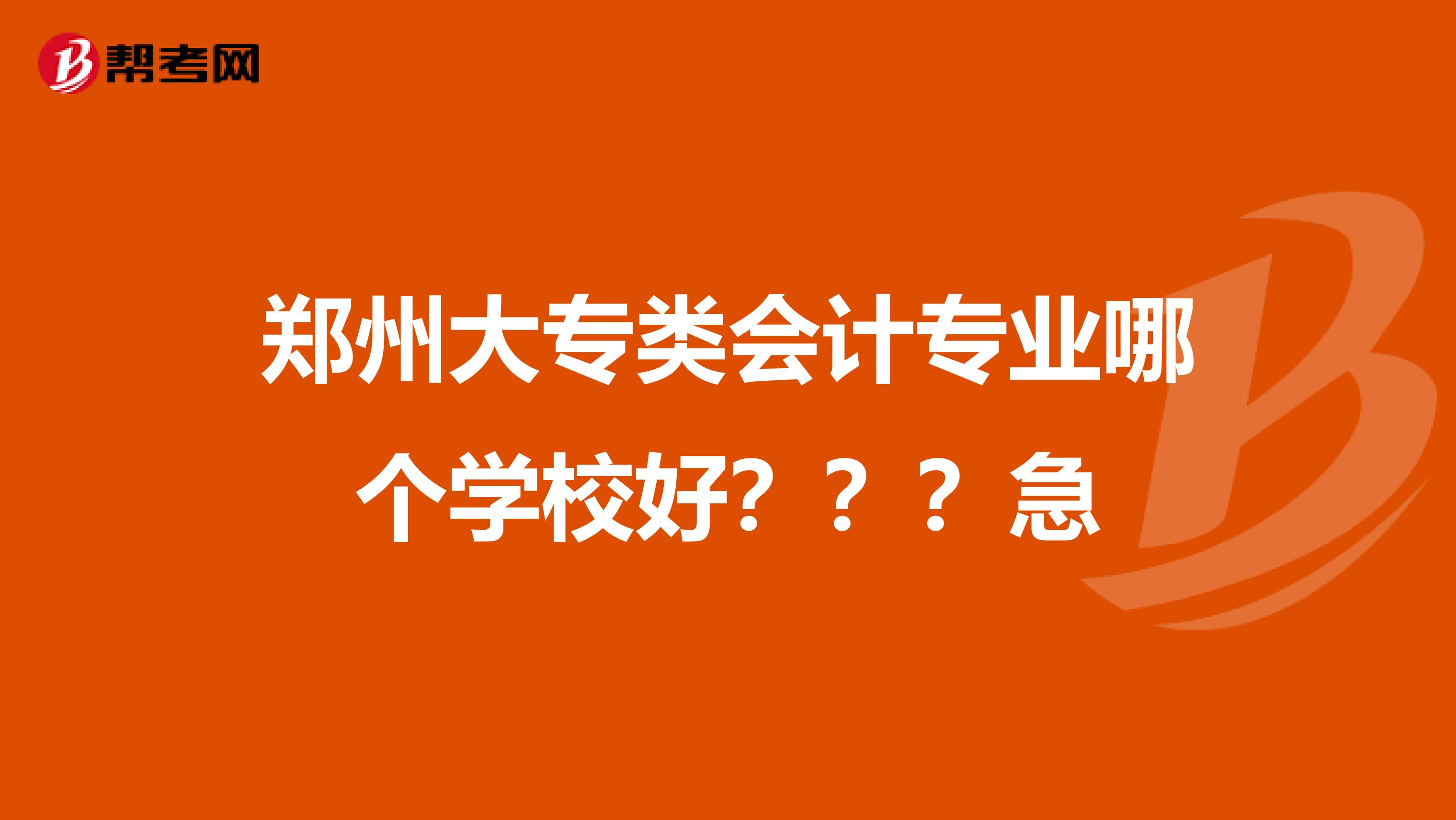郑州大专类会计专业哪个学校好???急