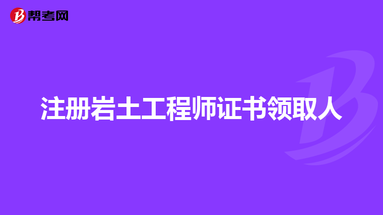 注册岩土工程师证书领取人