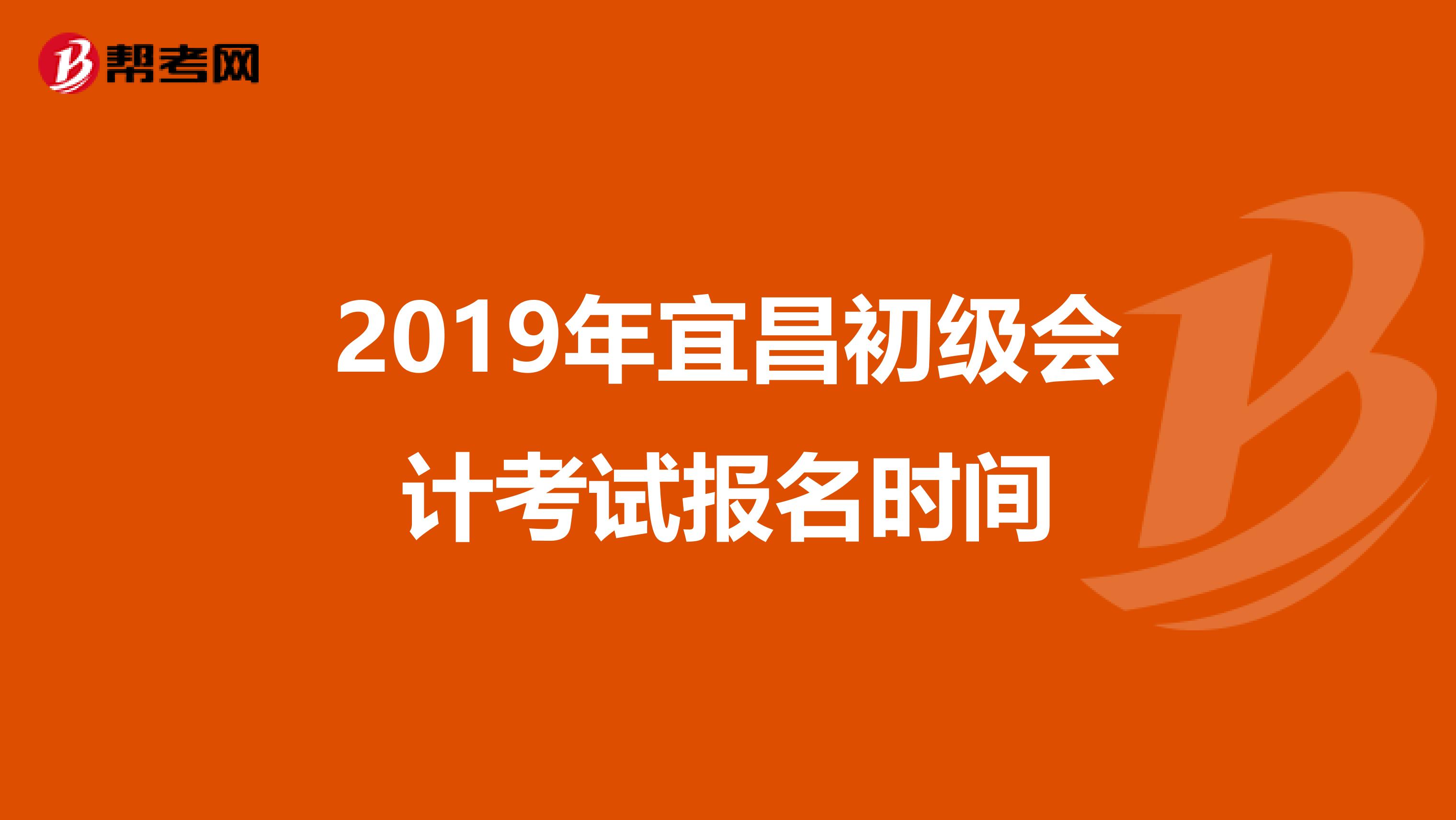 2019年宜昌初级会计考试报名时间