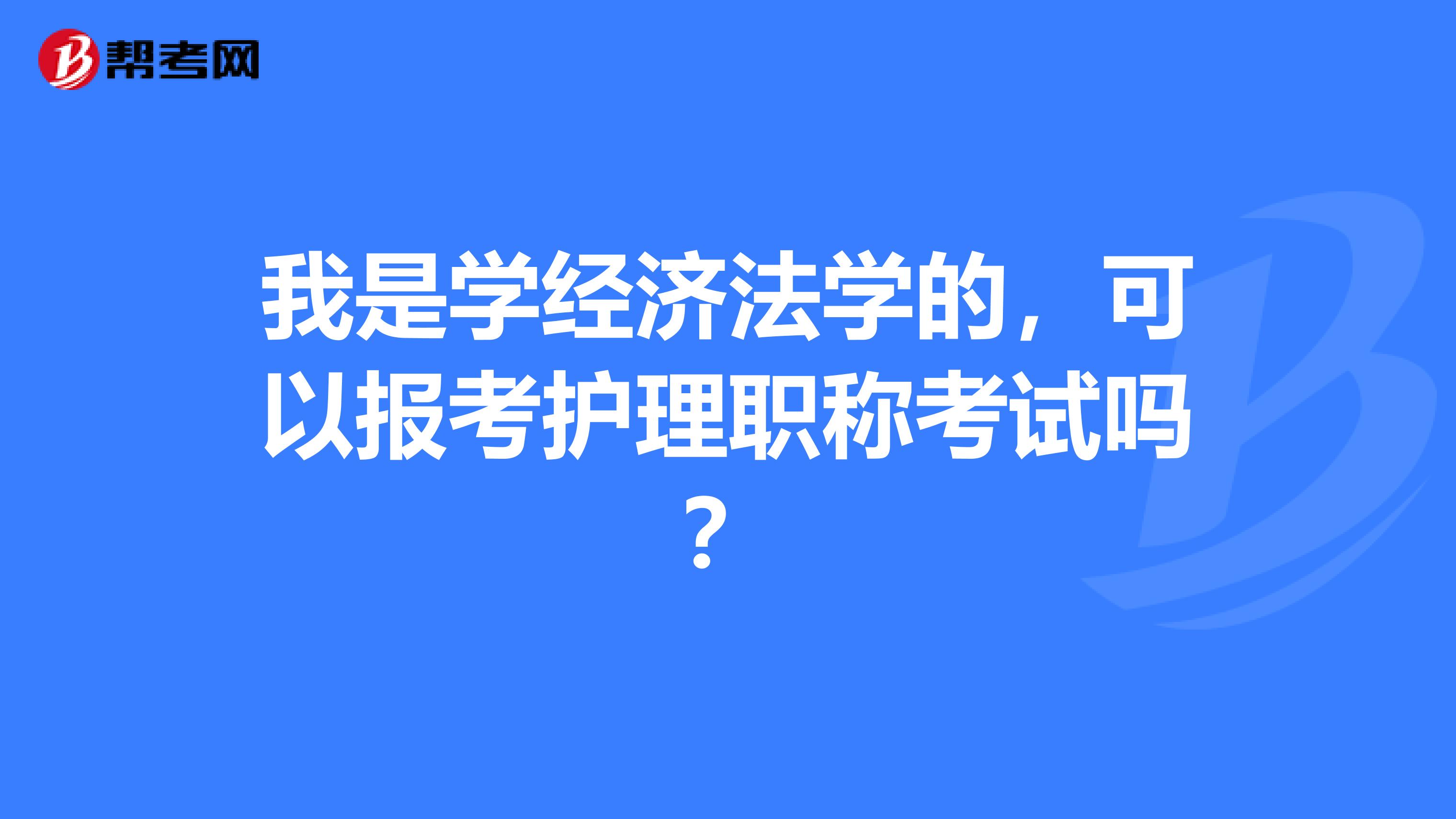 我是学经济法学的，可以报考护理职称考试吗？