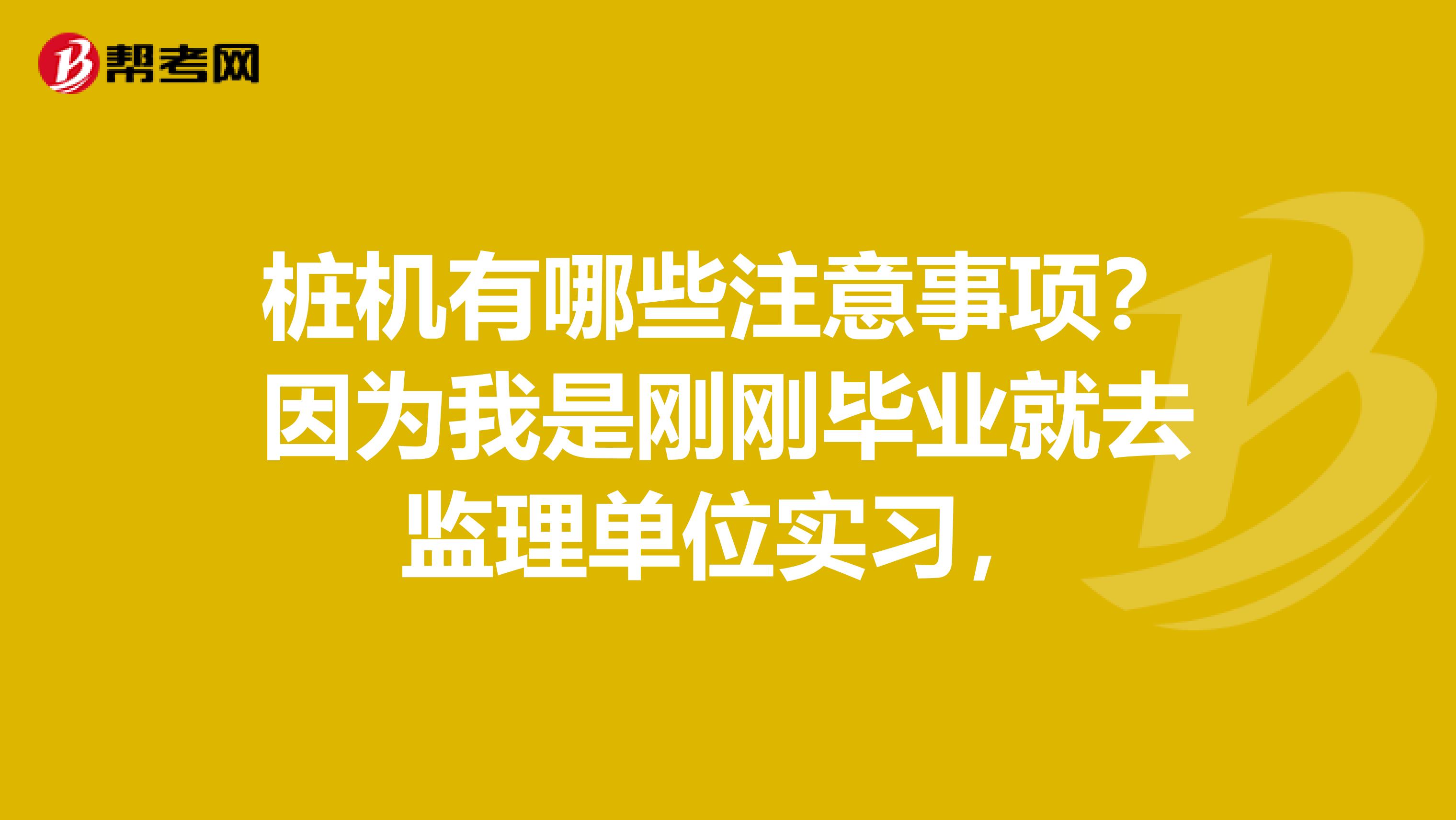 桩机有哪些注意事项?因为我是刚刚毕业就去监理单位实习,