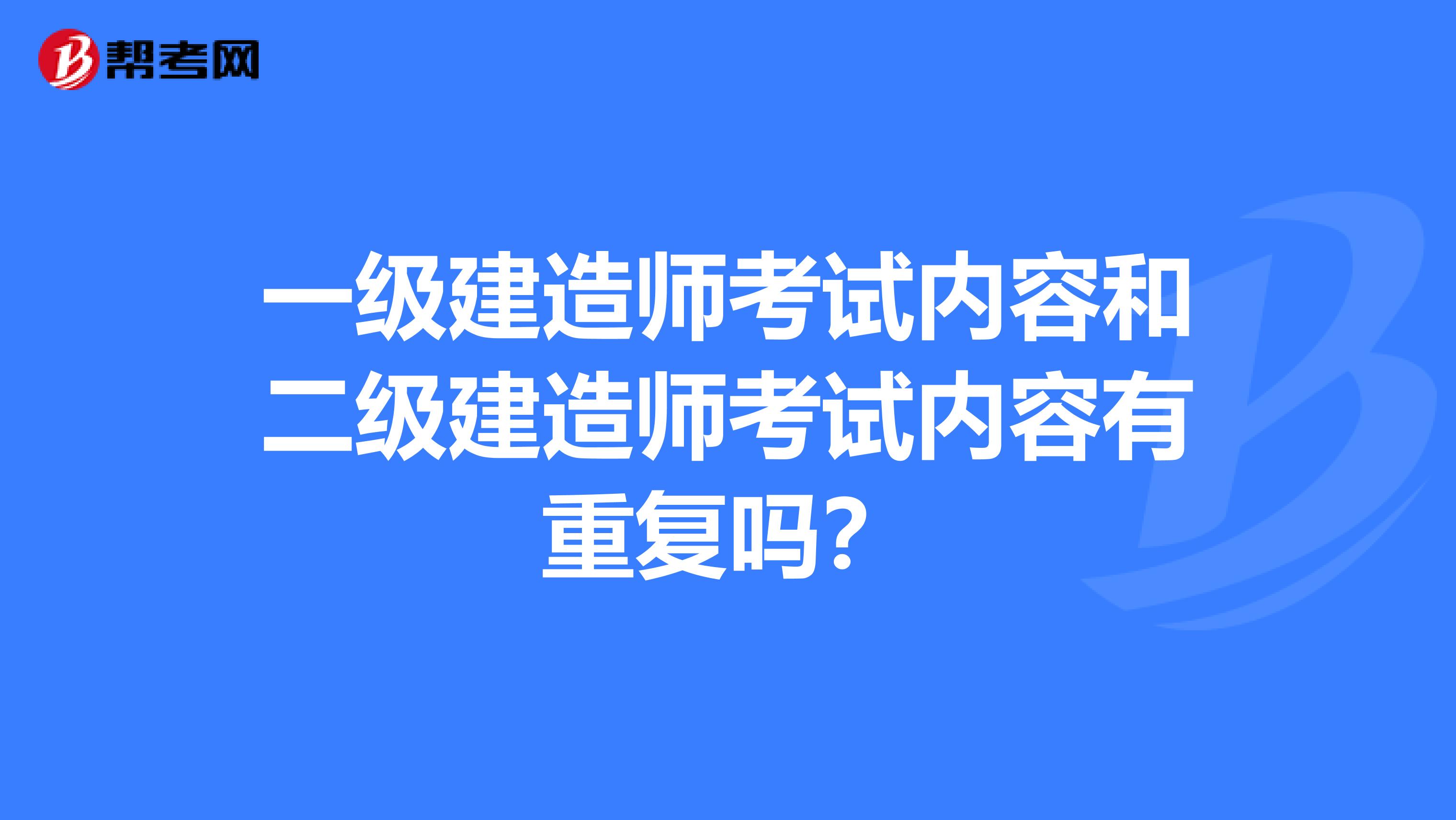 一级建造师考试内容和二级建造师考试内容有重复吗?