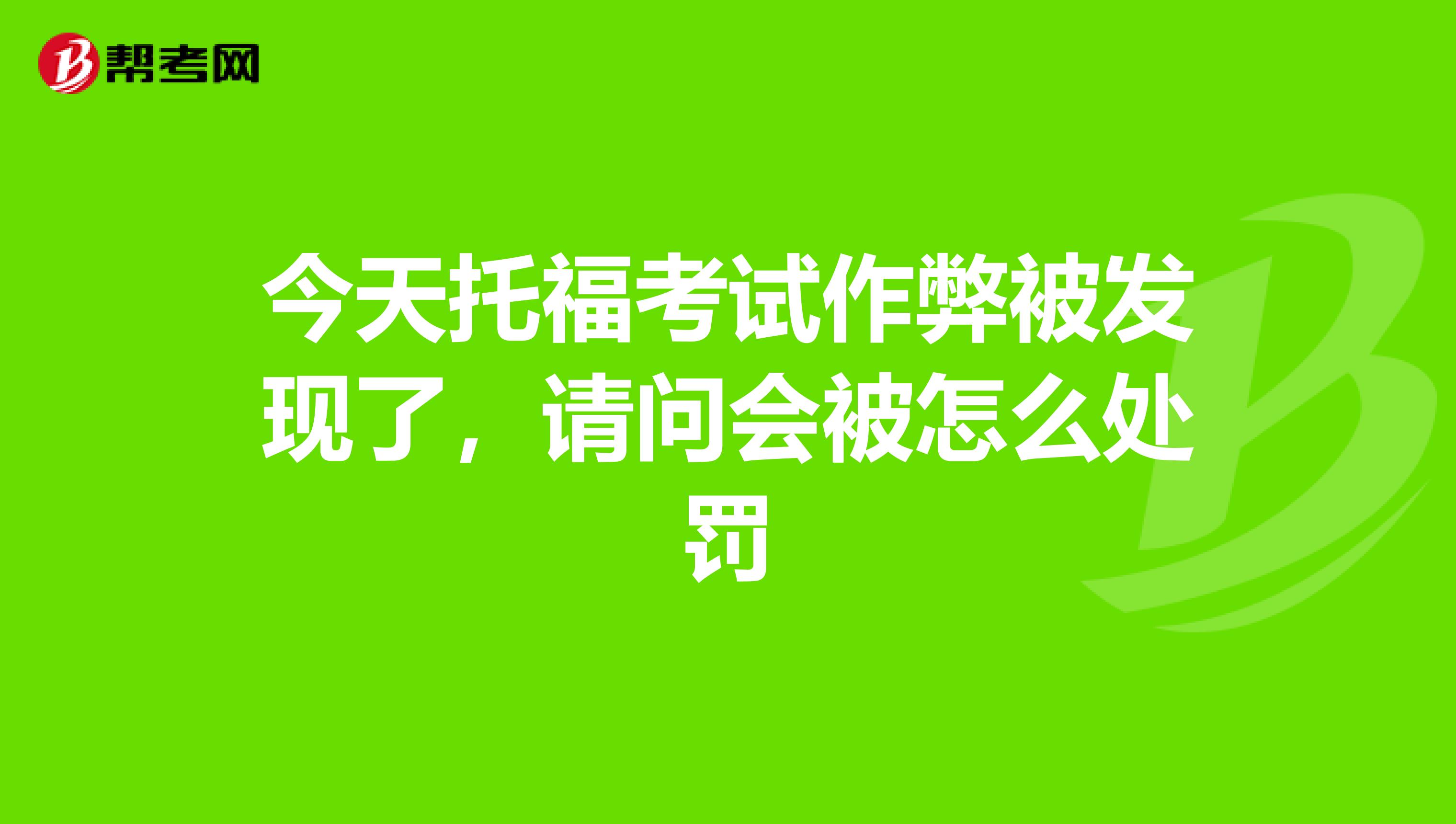 今天托福考试作弊被发现了,请问会被怎么处罚