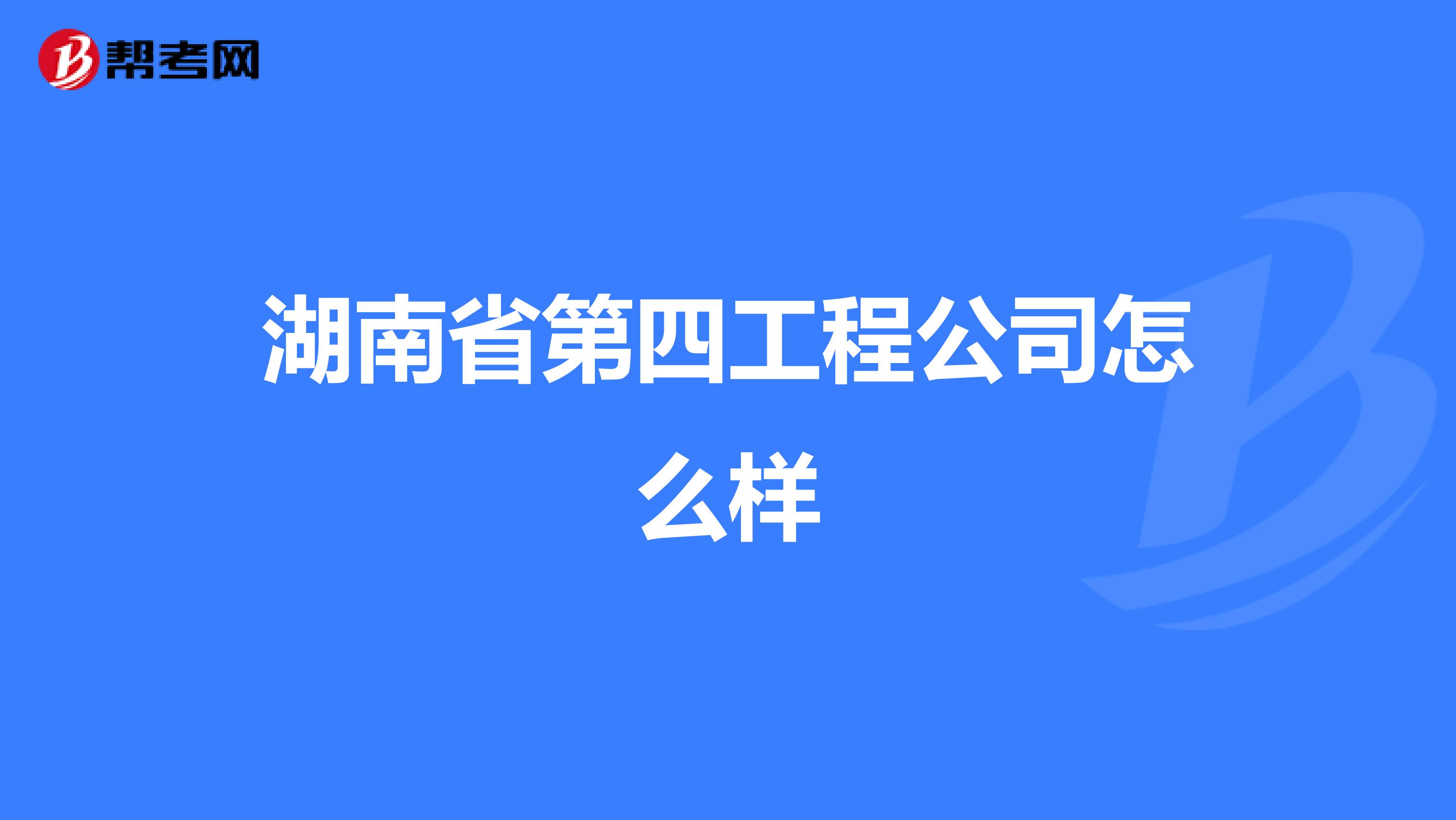 湖南省第四工程公司怎么样