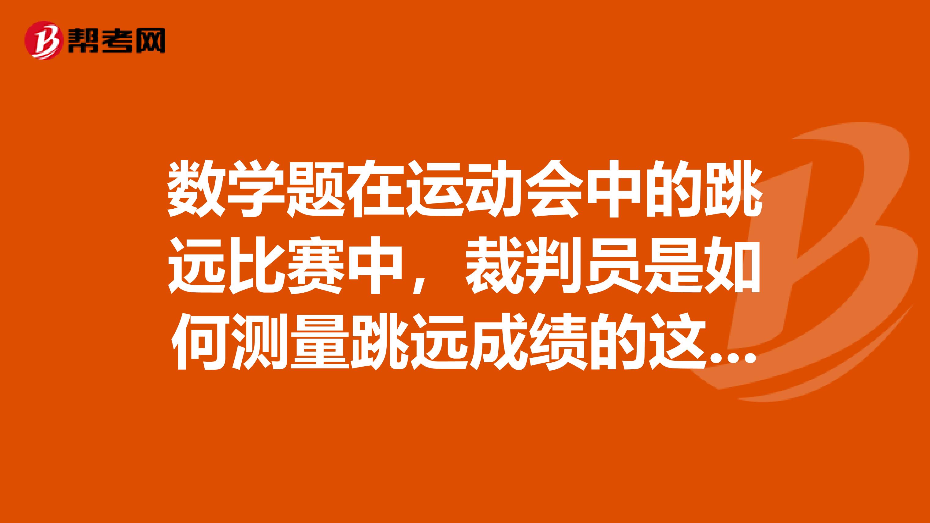 数学题在运动会中的跳远比赛中，裁判员是如何测量跳远成绩的这样做的依据是什么