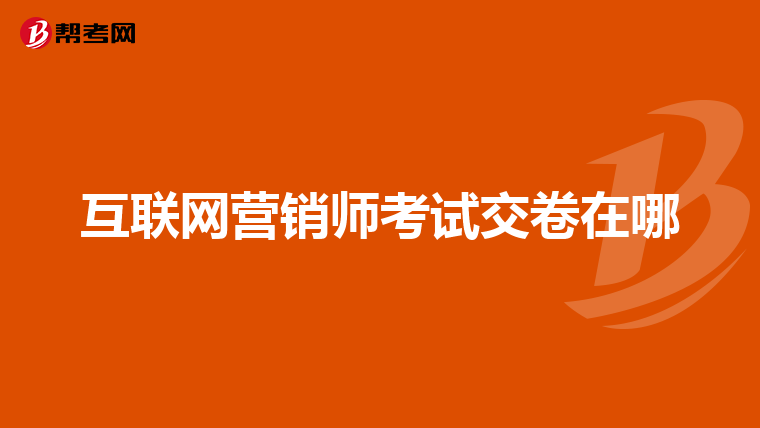 互联网营销师考试交卷在哪