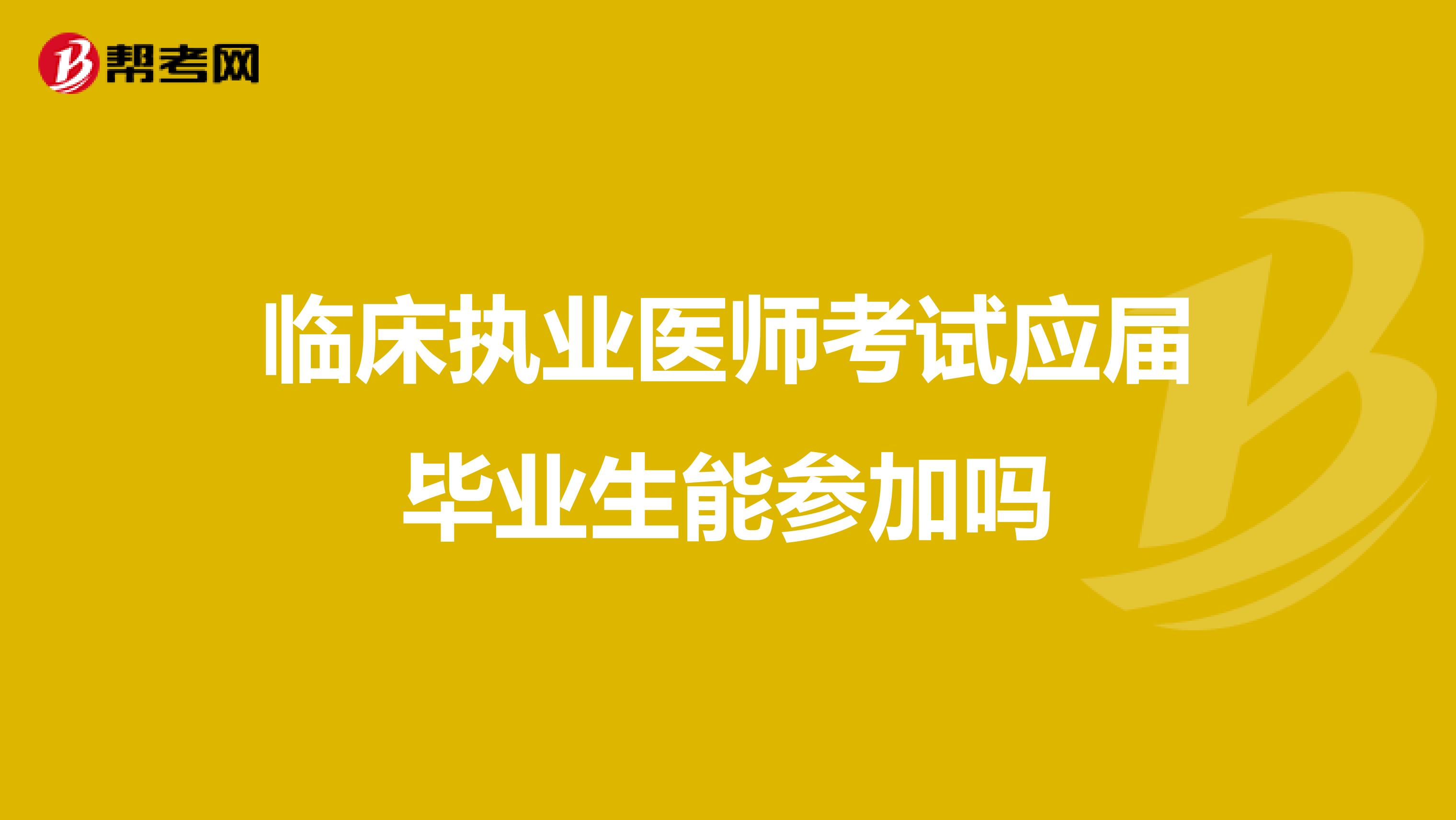 临床执业医师考试应届毕业生能参加吗