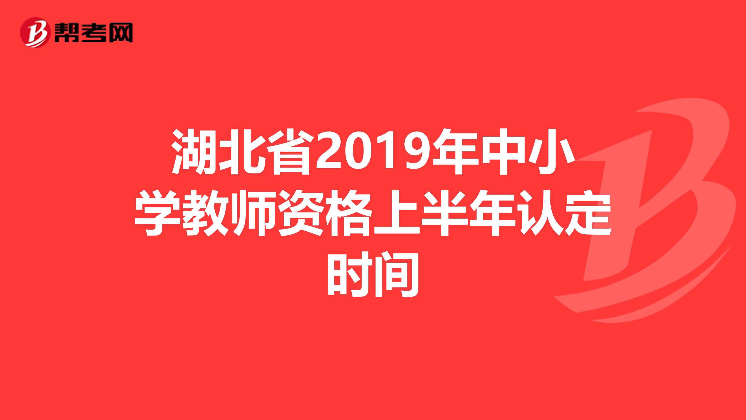 湖北省2019年中小学教师资格上半年认定时间