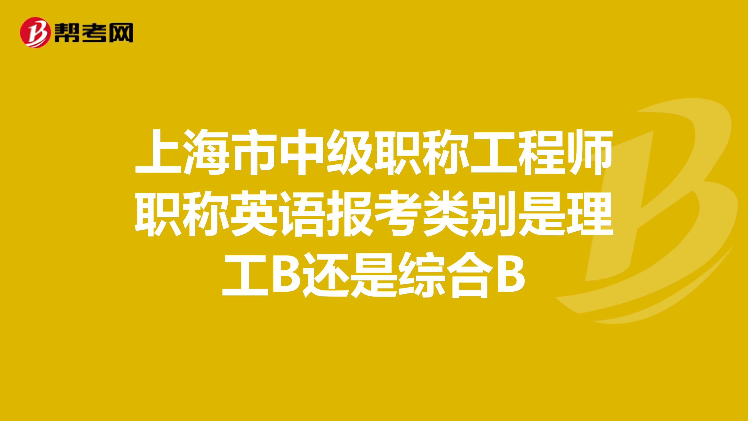 上海市中级职称工程师职称英语报考类别是理工B还是综合B