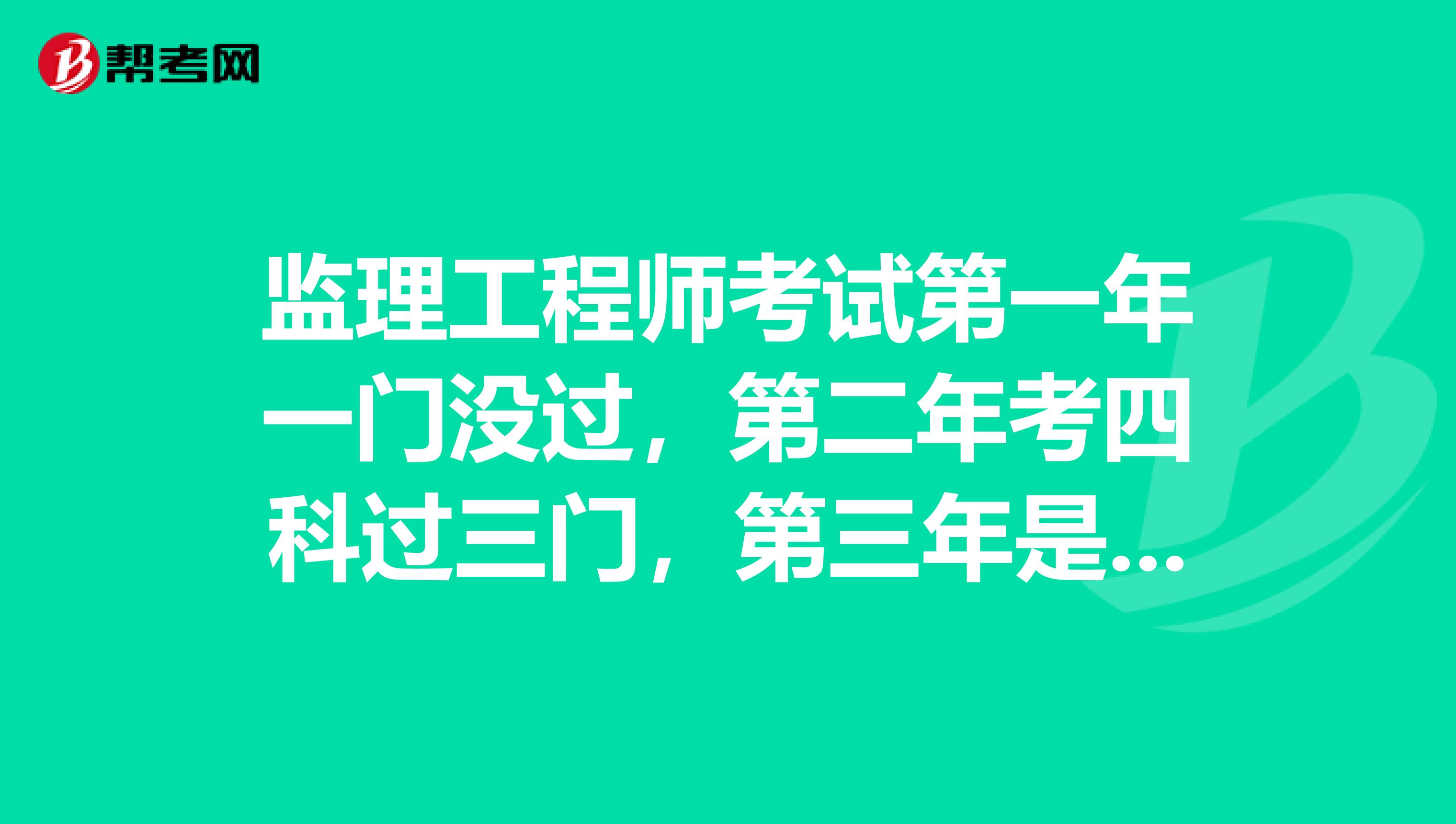 监理工程师考试第一年一门没过，第二年考四科过三门，第三年是报一科还是报四科？谢谢！