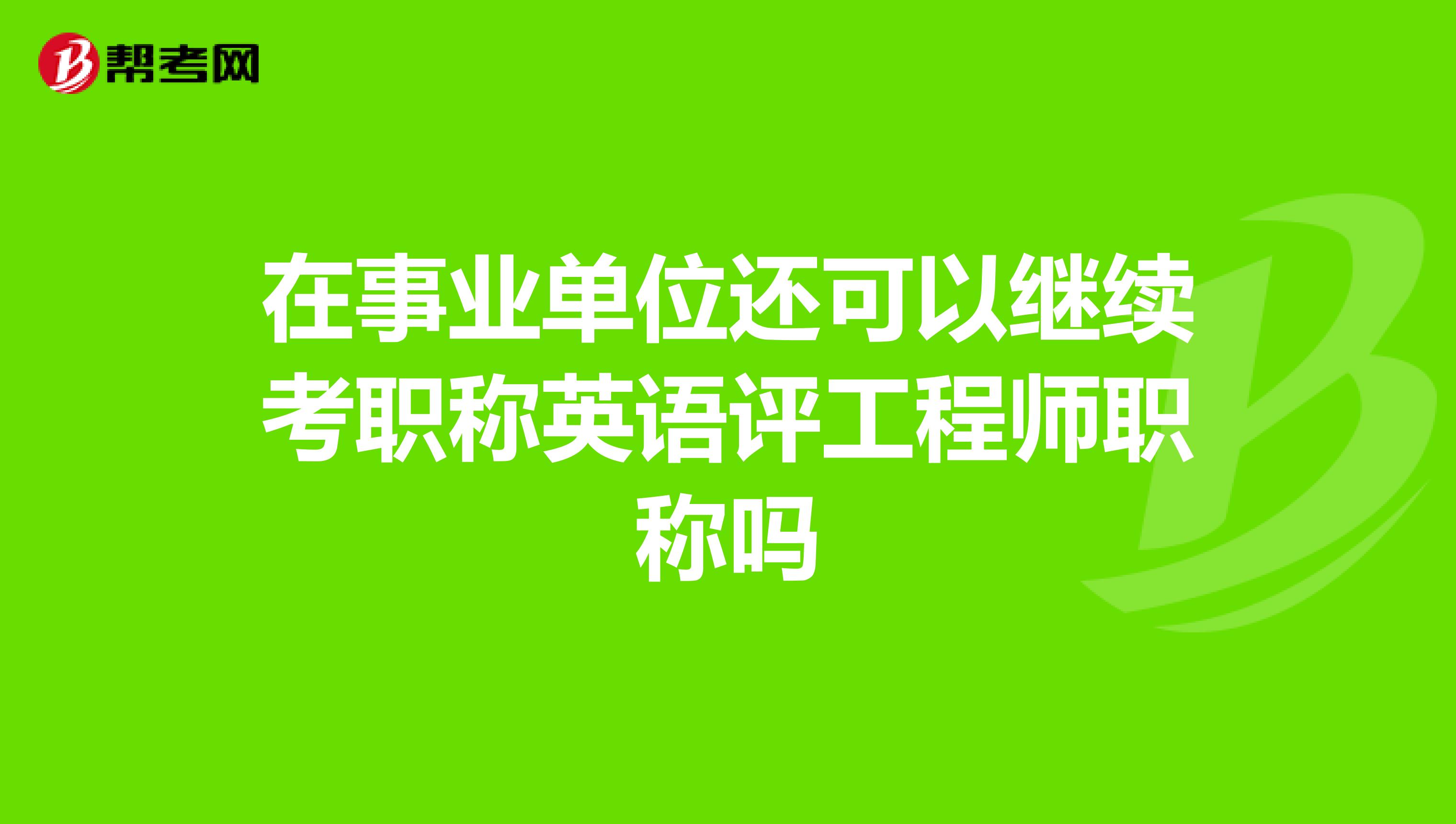 在事业单位还可以继续考职称英语评工程师职称吗