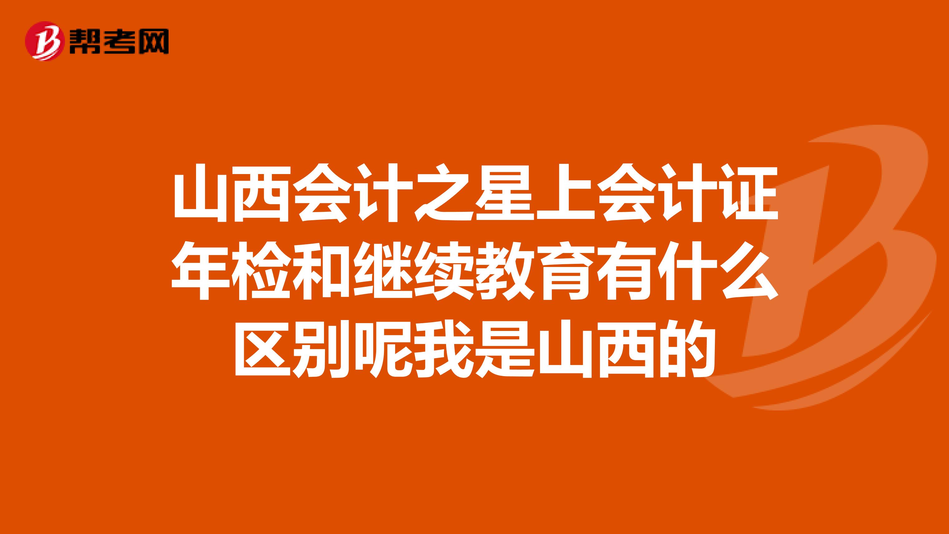 山西会计之星上会计证年检和继续教育有什么区别呢我是山西的