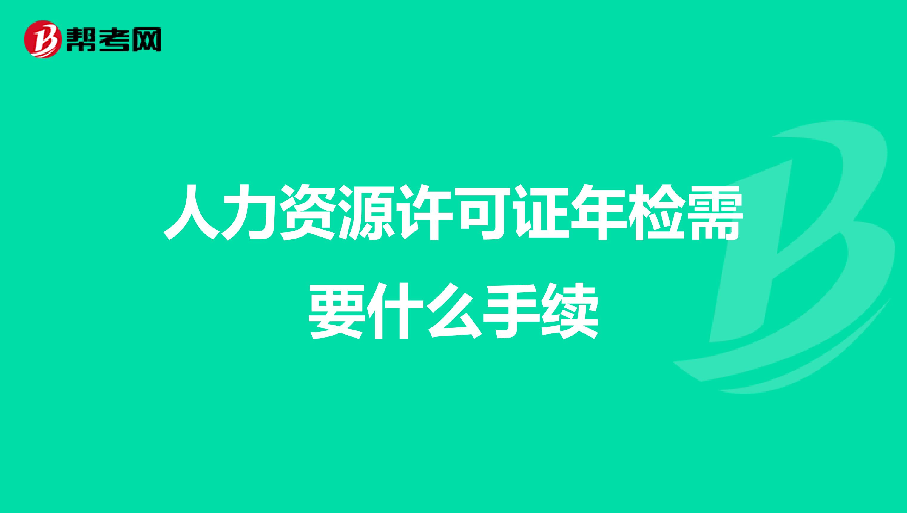 人力资源许可证年检需要什么手续