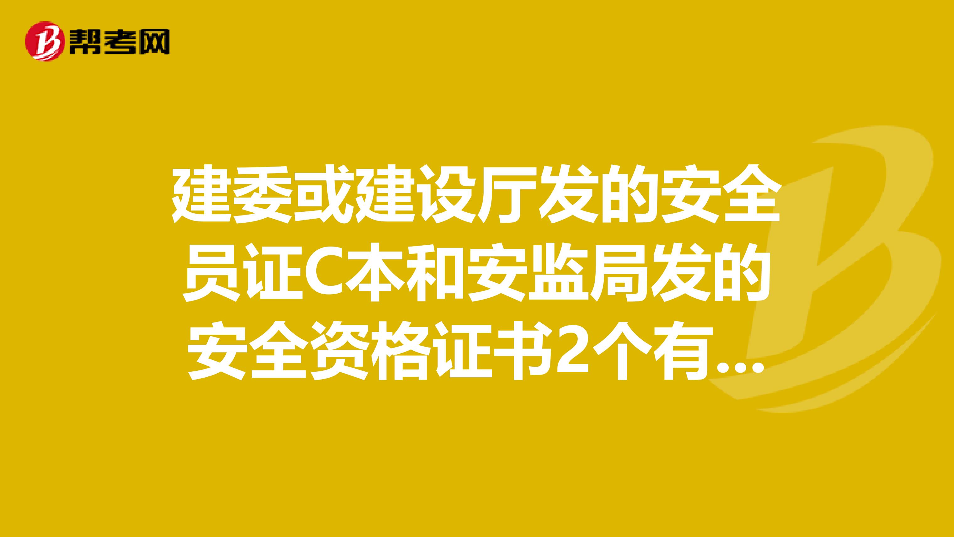 建委或建设厅发的安全员证C本和安监局发的安全资格证书2个有啥区别，查了相关规范是不是2者有一个就行？