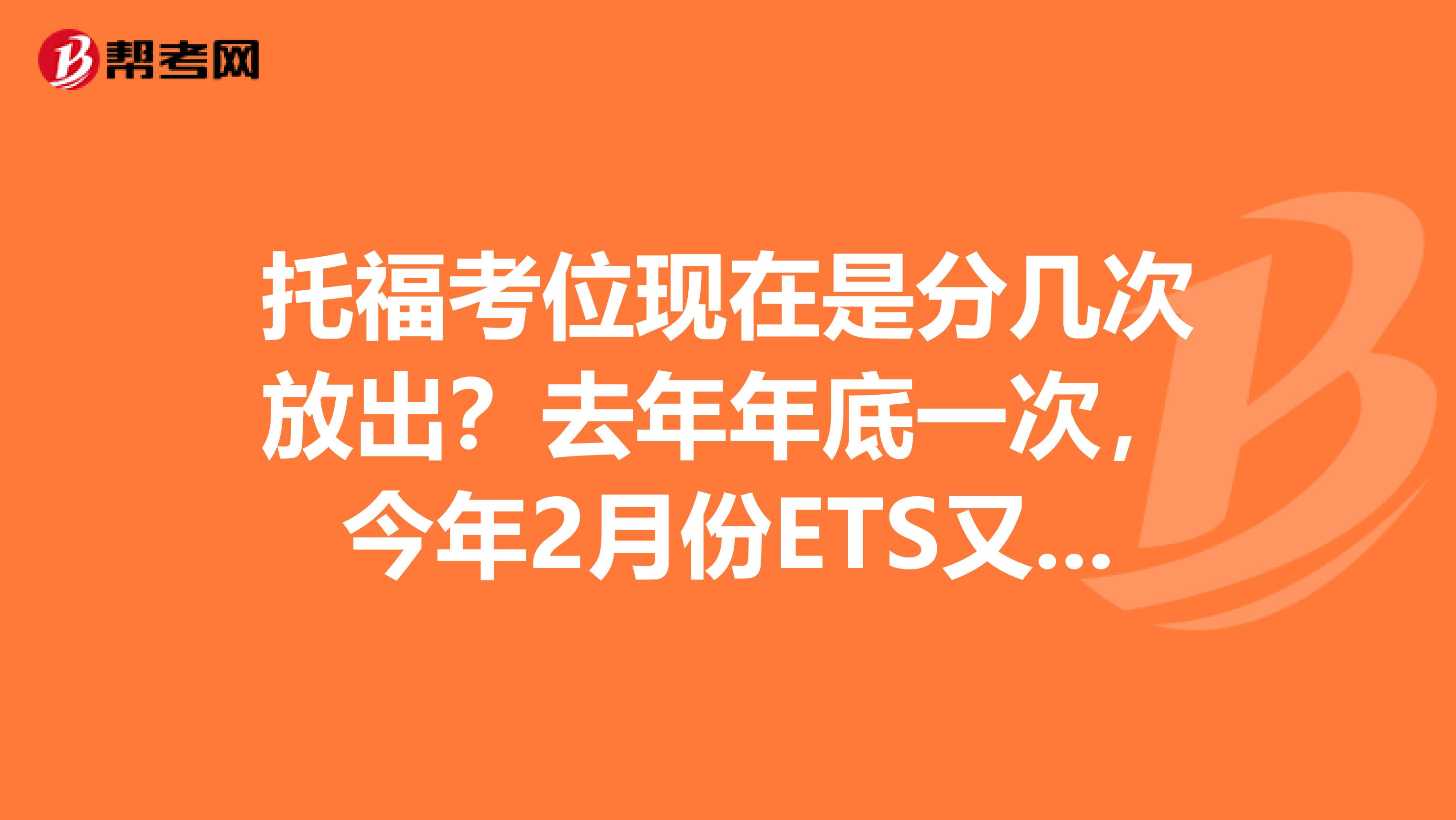 托福考位现在是分几次放出?去年年底一次,今年2月份ETS又放了一次,不知道还会有剩余考位接着放出吗?