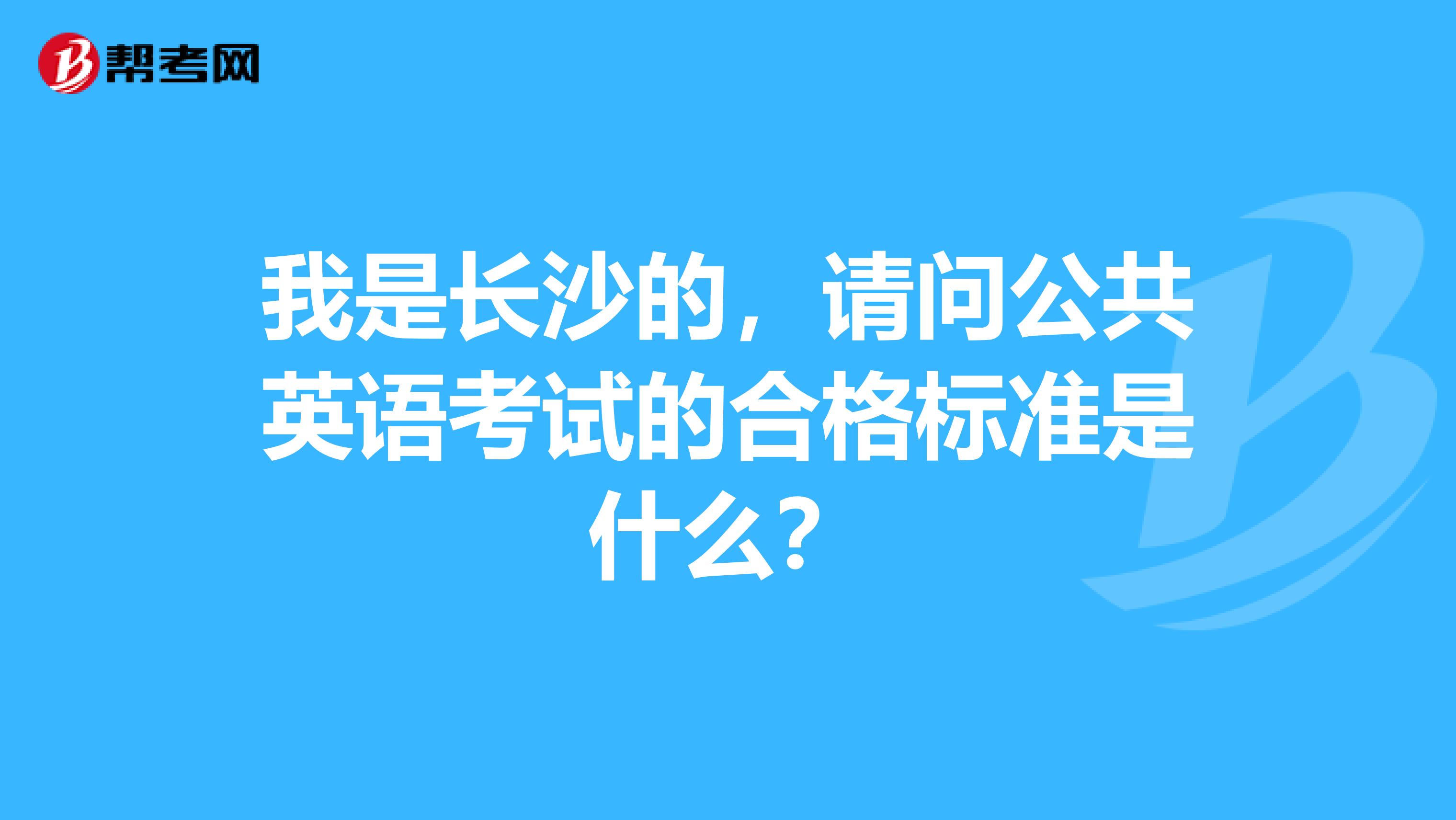 我是长沙的，请问公共英语考试的合格标准是什么？