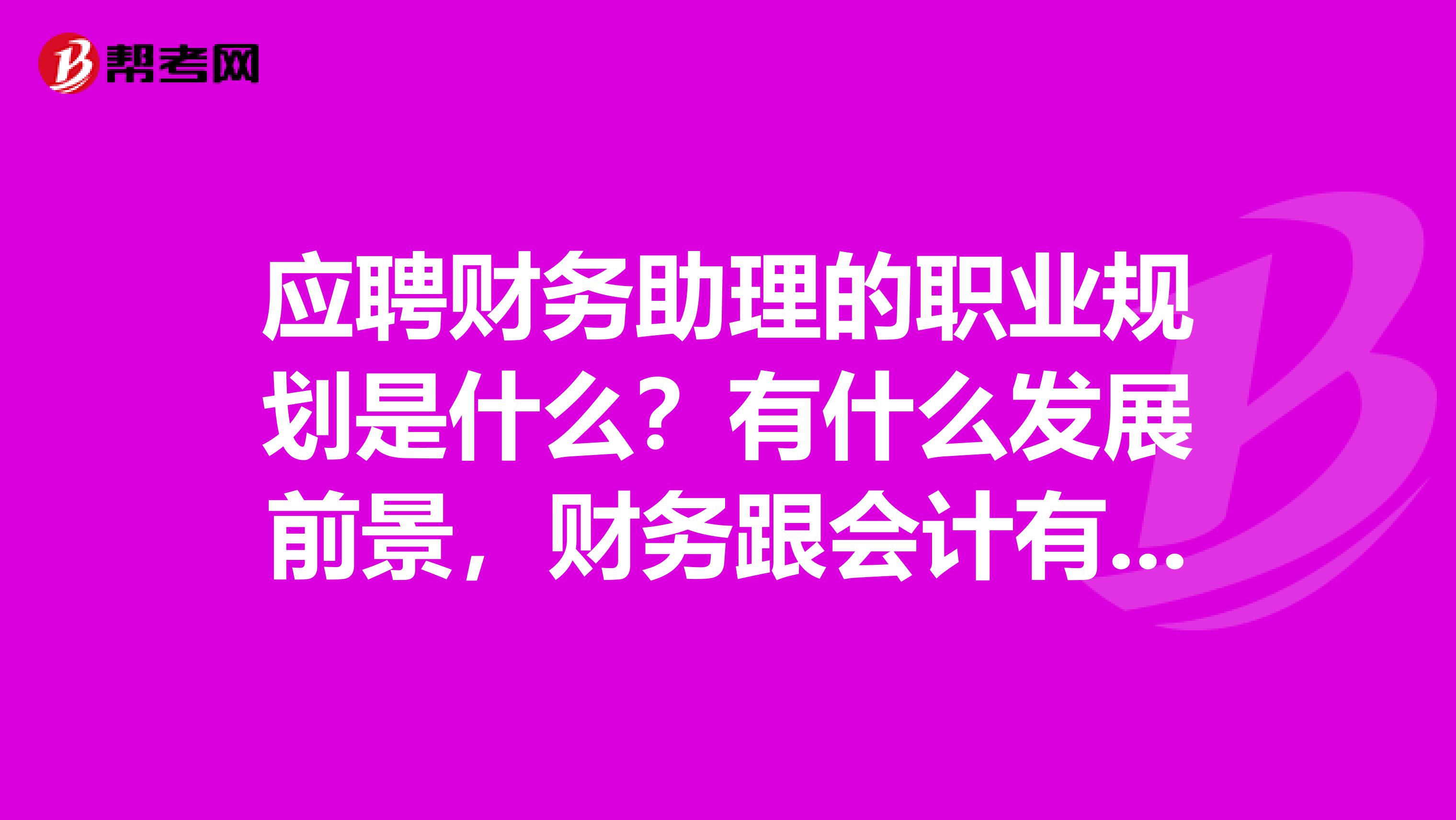 应聘财务助理的职业规划是什么?有什么发展前景,财务跟会计有区别吗?