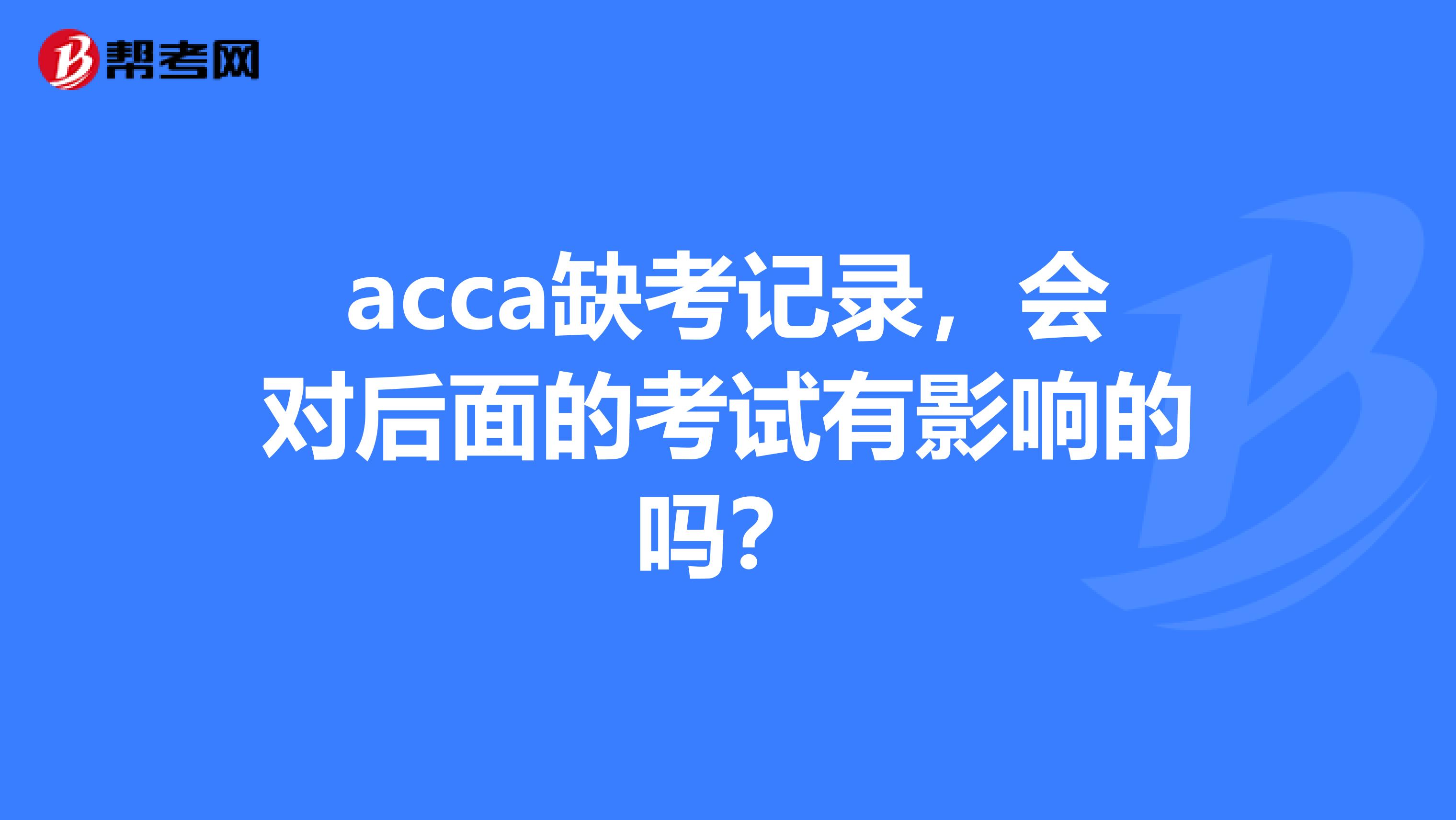 acca缺考记录，会对后面的考试有影响的吗？