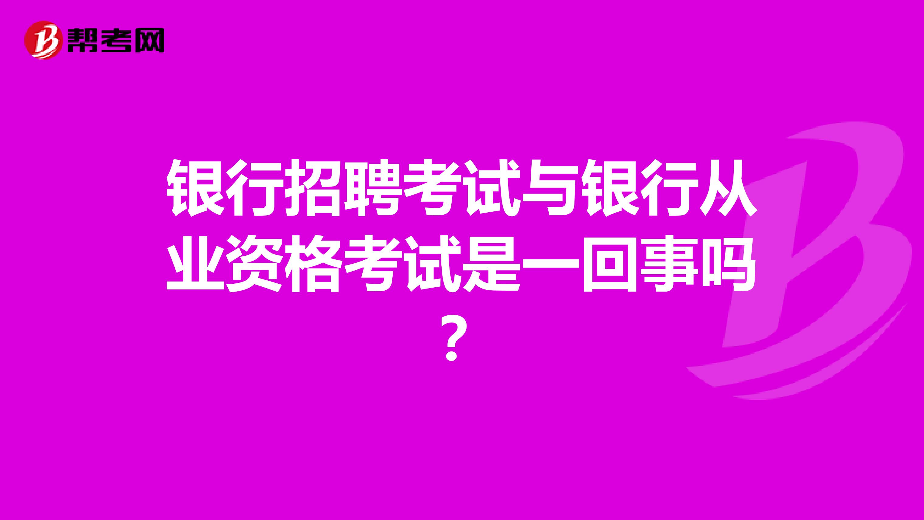 银行招聘考试与银行从业资格考试是一回事吗?
