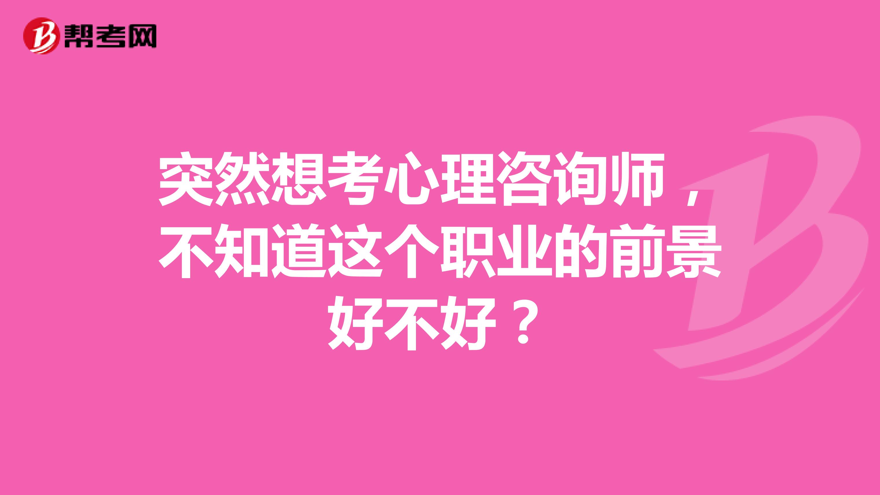 突然想考心理咨询师,不知道这个职业的前景好不好?