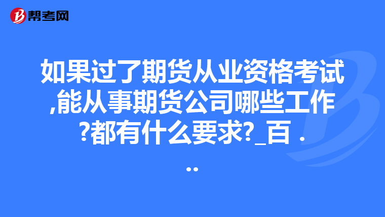 如果过了期货从业资格考试,能从事期货公司哪些工作?都有什么要求?_百 ...