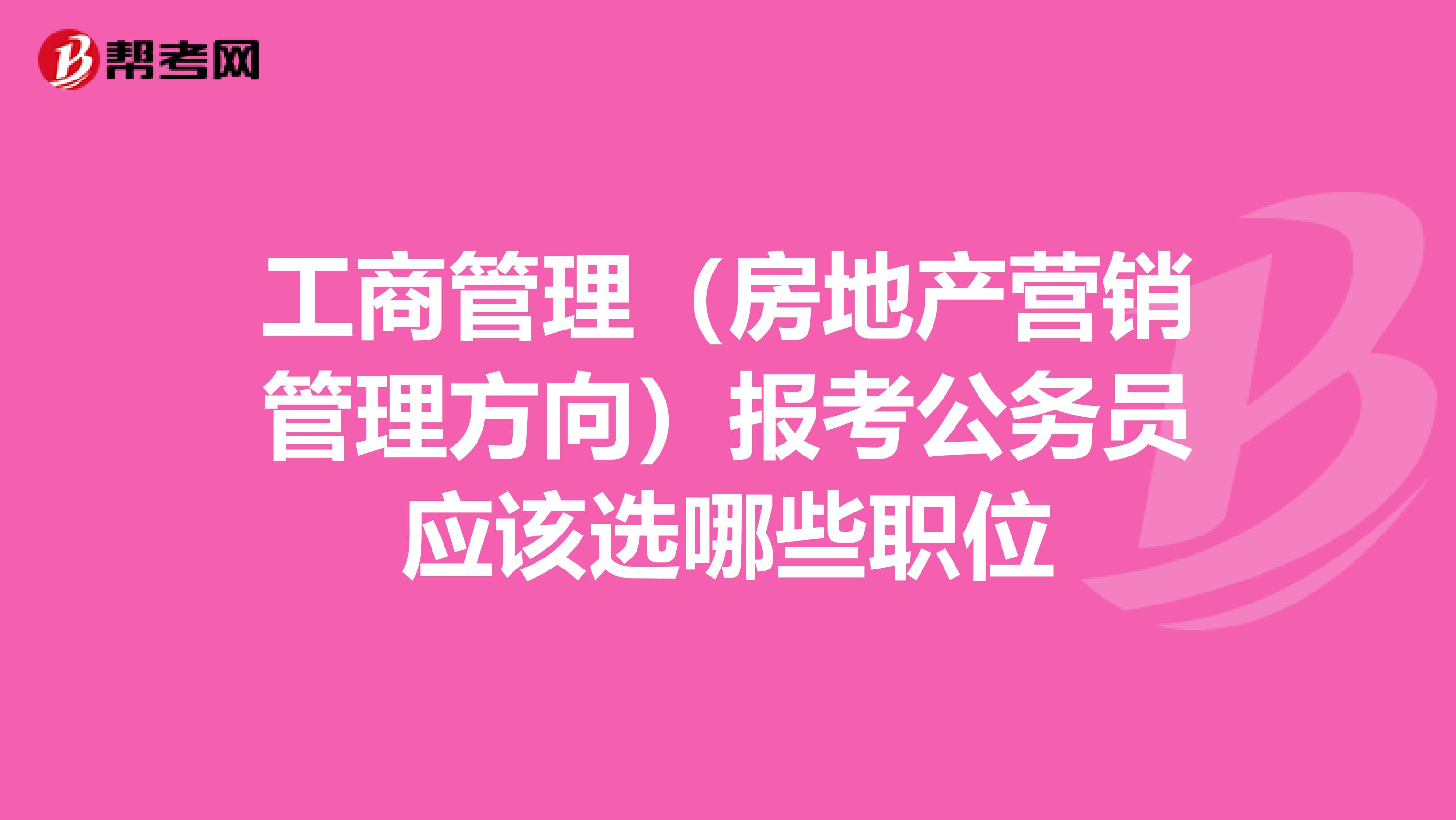 工商管理(房地产营销管理方向)报考公务员应该选哪些职位