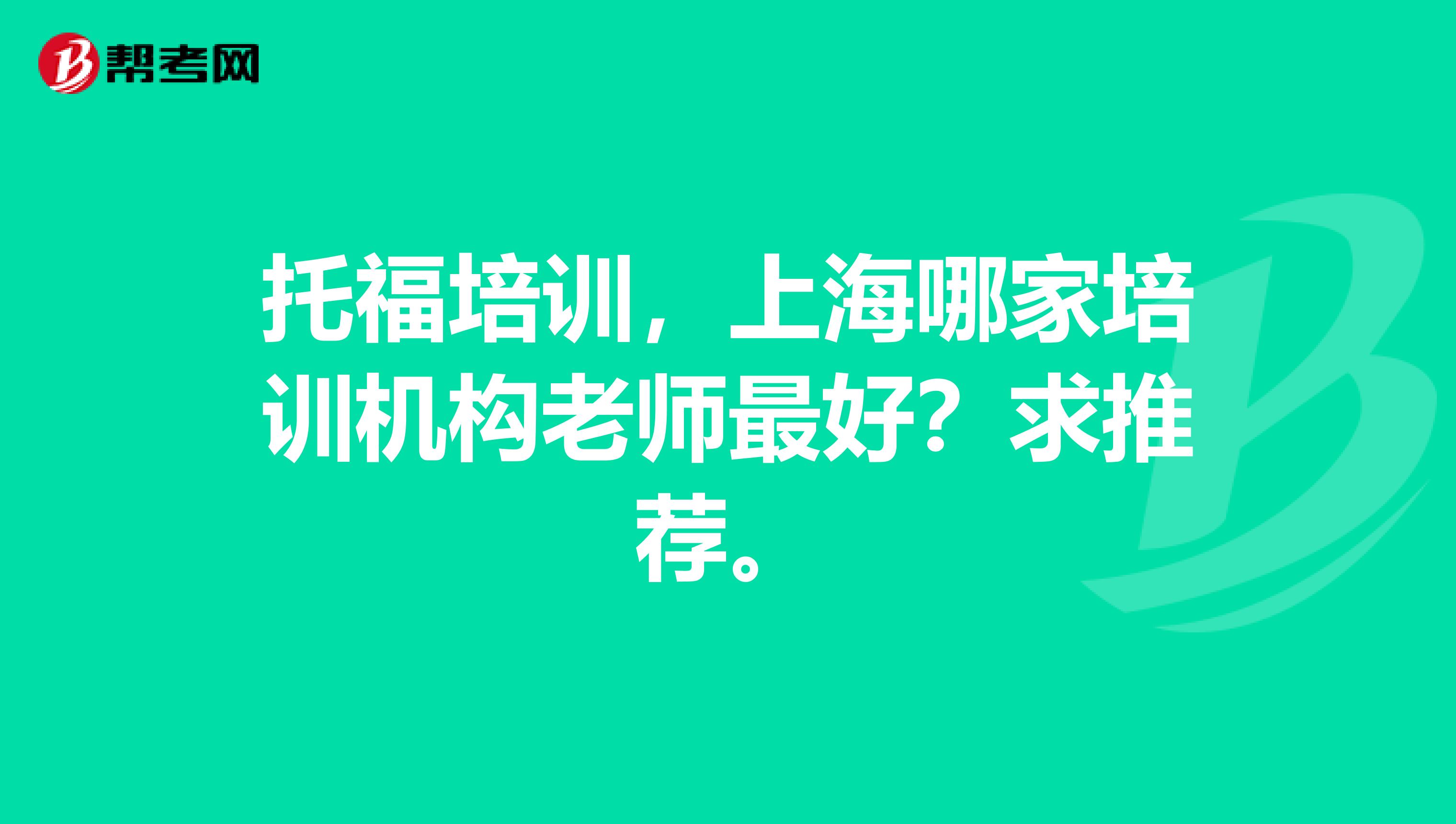 托福培训,上海哪家培训机构老师最好?求推荐。