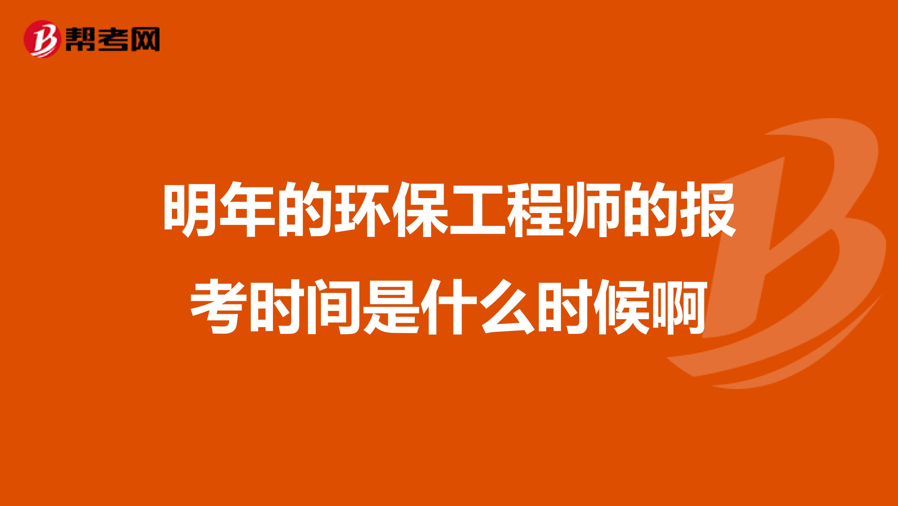 明年的环保工程师的报考时间是什么时候啊
