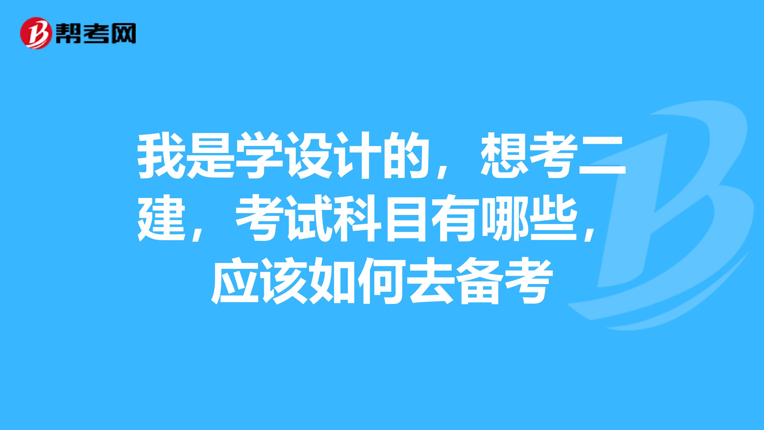 我是学设计的,想考二建,考试科目有哪些,应该如何去备考